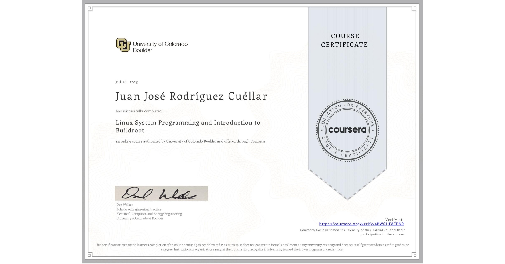 View certificate for Juan José RodrÃguez Cuéllar, Linux System Programming and Introduction to Buildroot, an online non-credit course authorized by University of Colorado Boulder and offered through Coursera