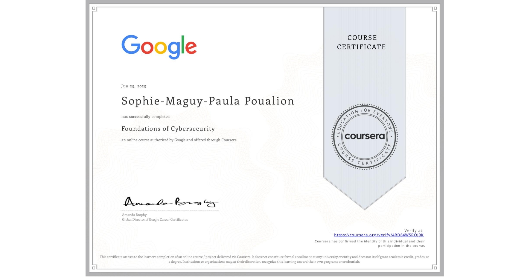 View certificate for Sophie-Maguy-Paula Poualion, Foundations of Cybersecurity, an online non-credit course authorized by Google and offered through Coursera