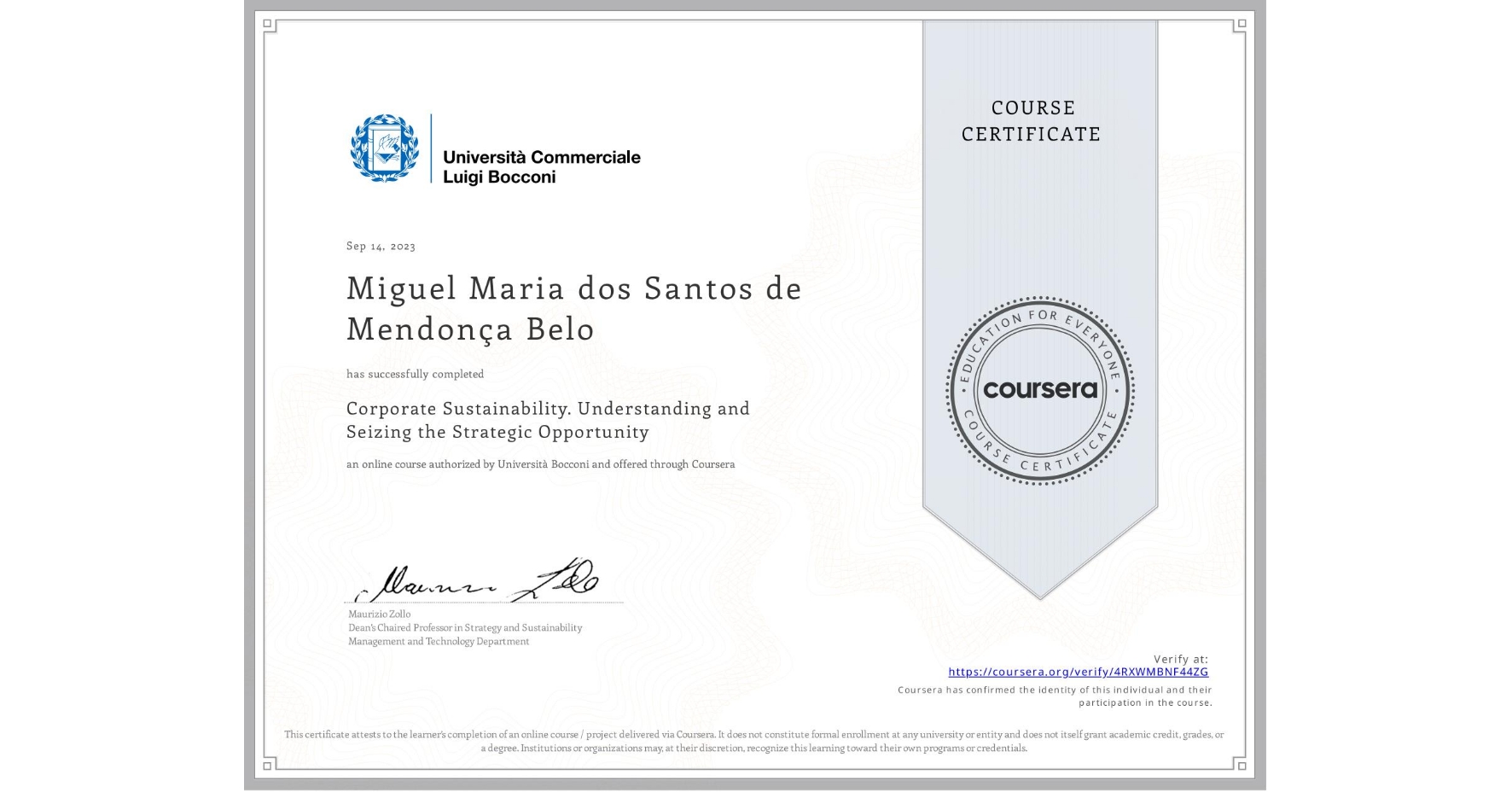 View certificate for Miguel Maria dos Santos de Mendonça Belo, Corporate Sustainability. Understanding and Seizing the Strategic Opportunity , an online non-credit course authorized by Università Bocconi and offered through Coursera