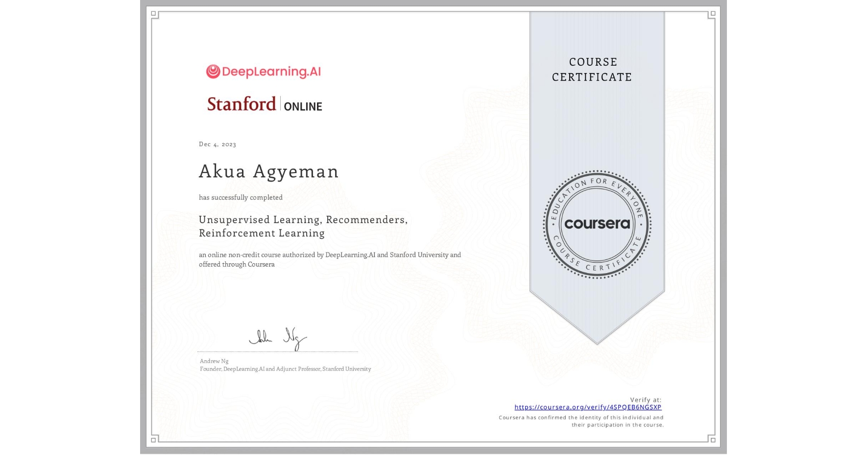 View certificate for Akua Agyeman, Unsupervised Learning, Recommenders, Reinforcement Learning, an online non-credit course authorized by DeepLearning.AI & Stanford University and offered through Coursera