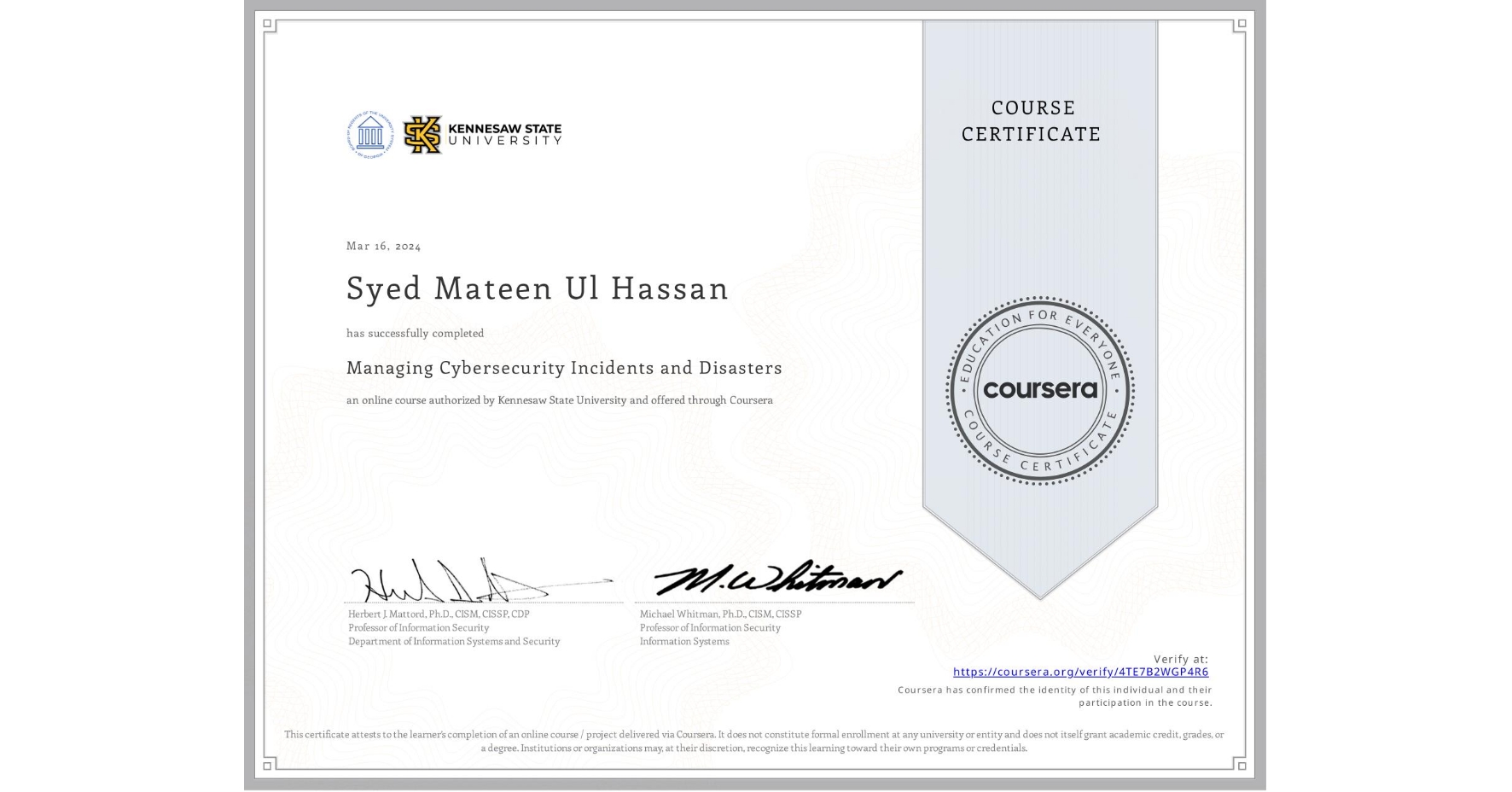 View certificate for Syed Mateen Ul Hassan, Managing Cybersecurity Incidents and Disasters, an online non-credit course authorized by Kennesaw State University and offered through Coursera