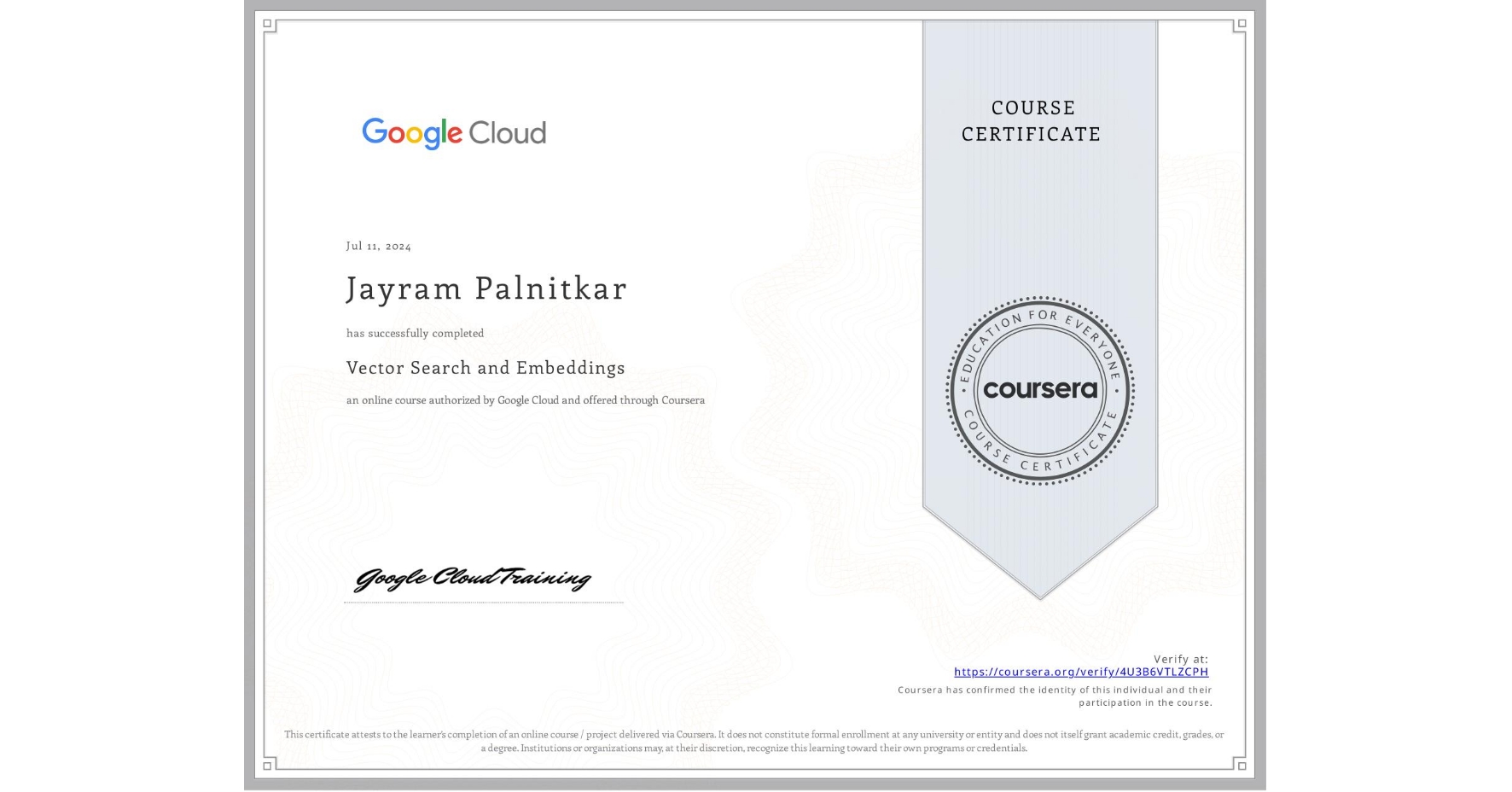 View certificate for Jayram Palnitkar, Vector Search and Embeddings, an online non-credit course authorized by Google Cloud and offered through Coursera