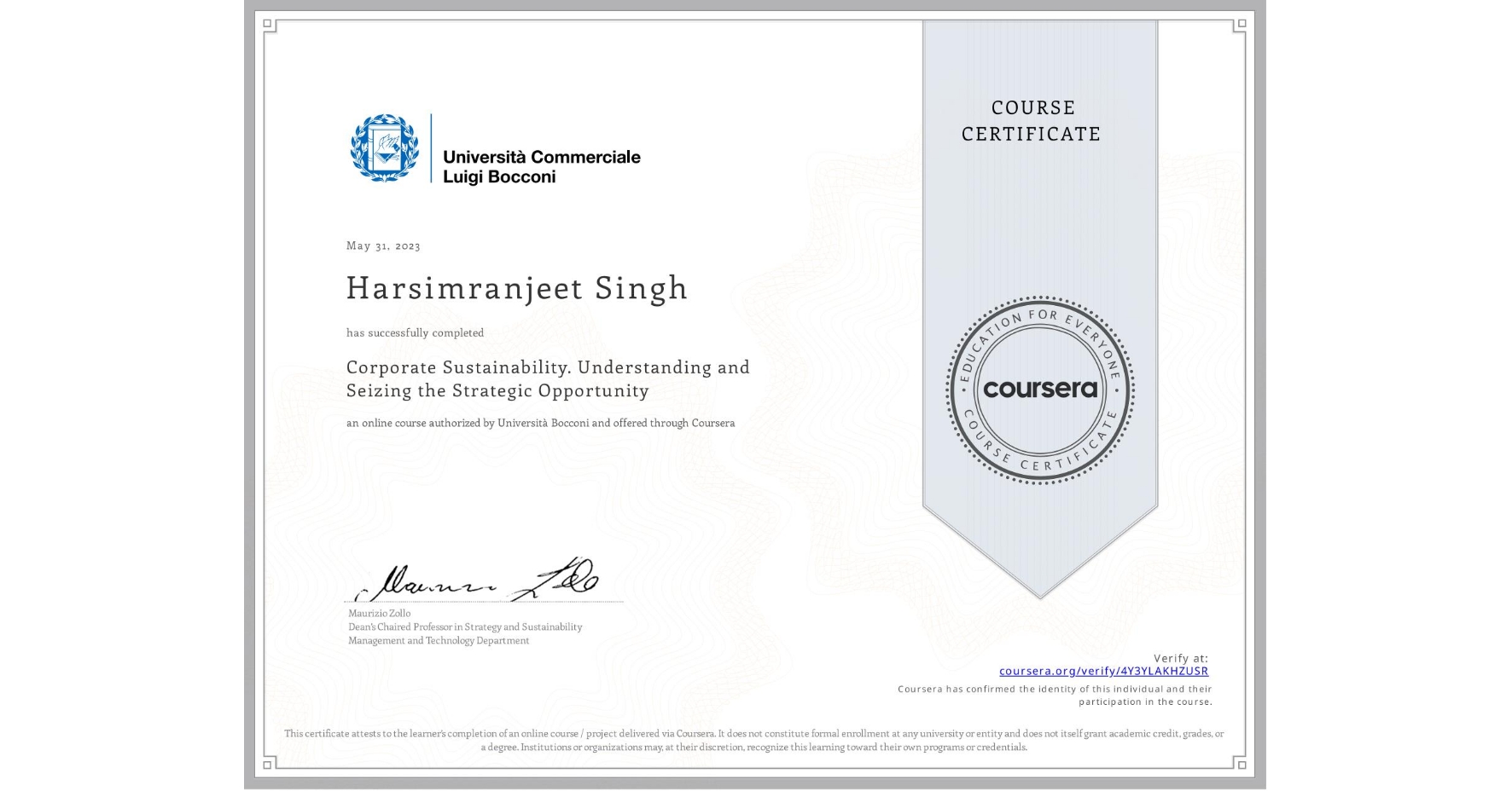 View certificate for Harsimranjeet Singh, Corporate Sustainability. Understanding and Seizing the Strategic Opportunity , an online non-credit course authorized by Università Bocconi and offered through Coursera