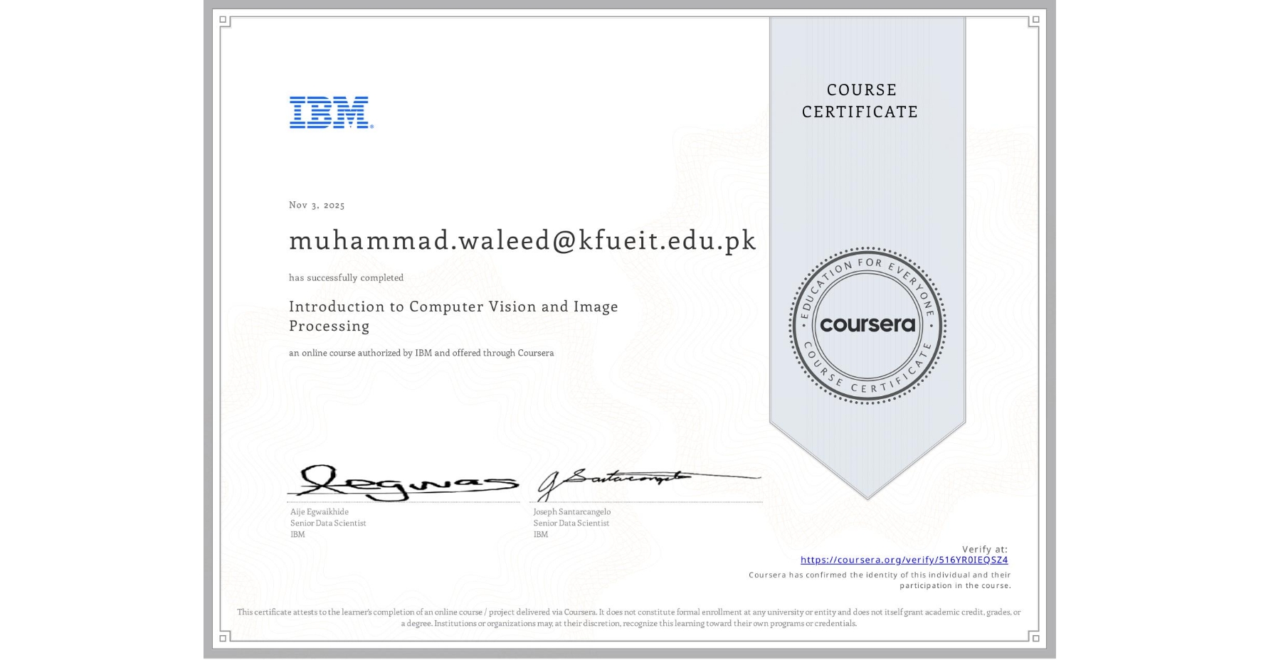 View certificate for muhammad.waleed@kfueit.edu.pk , Introduction to Computer Vision and Image Processing, an online non-credit course authorized by IBM and offered through Coursera