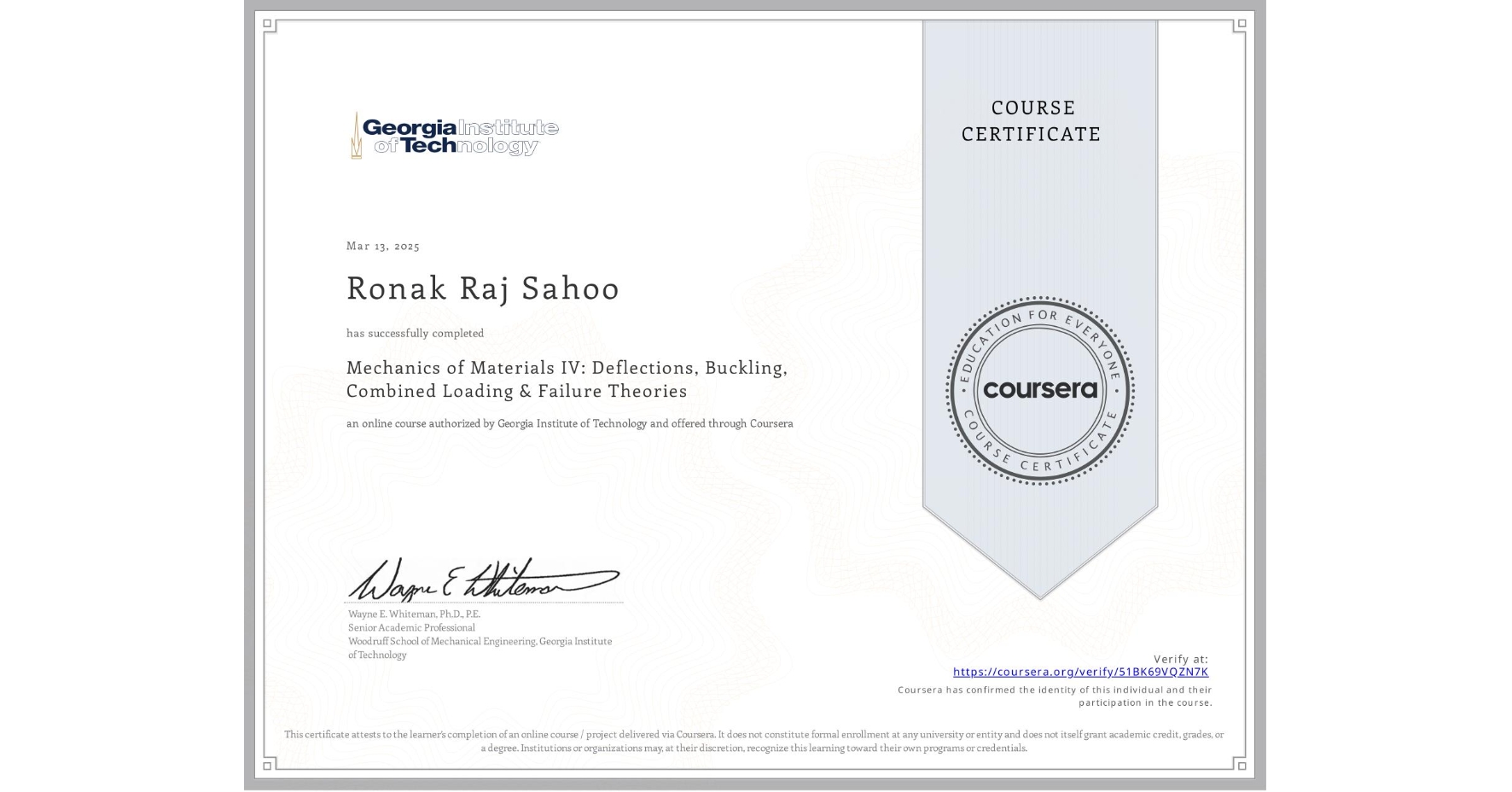 View certificate for Ronak Raj Sahoo, Mechanics of Materials IV: Deflections, Buckling, Combined Loading & Failure Theories, an online non-credit course authorized by Georgia Institute of Technology and offered through Coursera