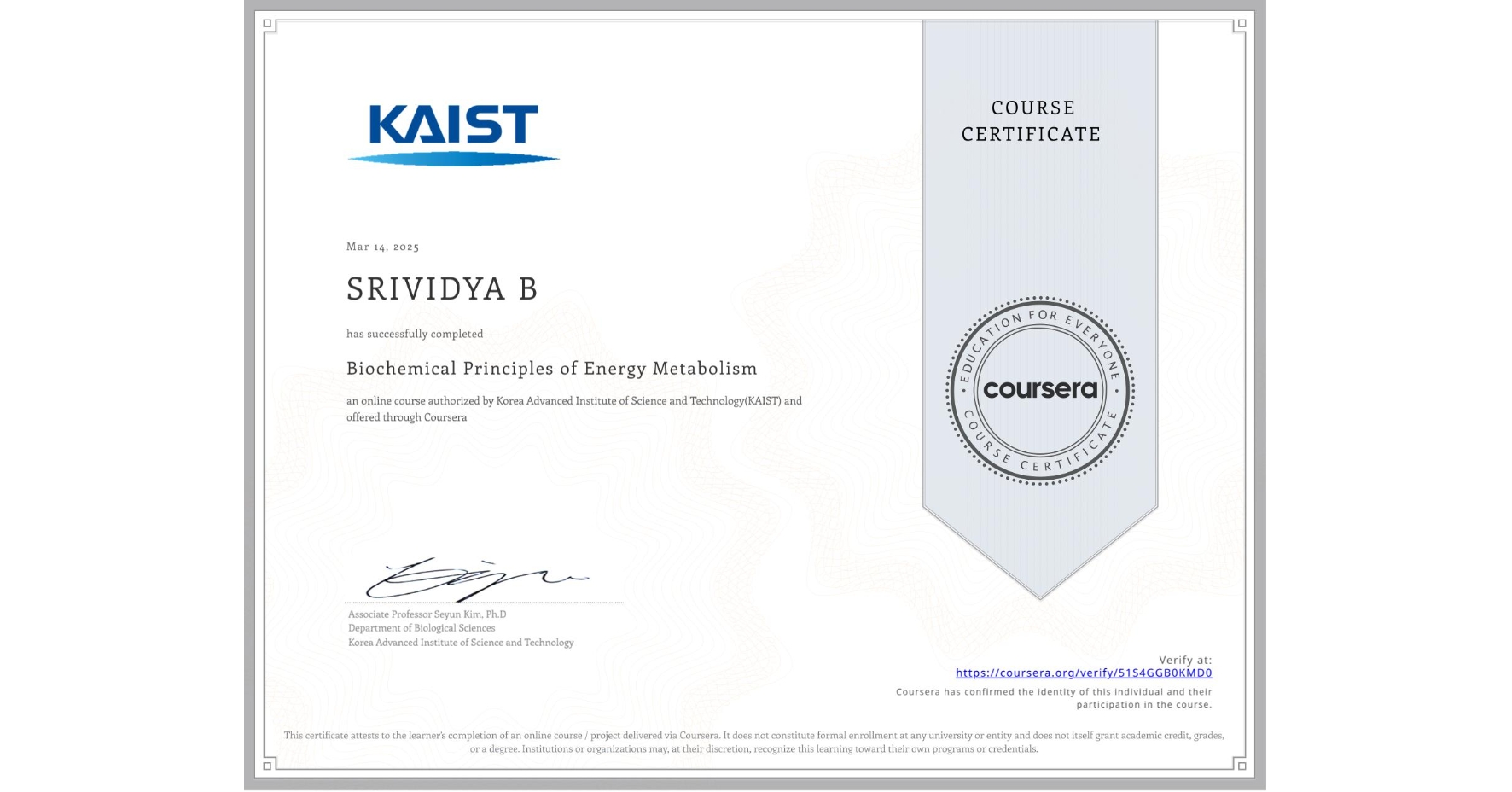 View certificate for SRIVIDYA B, Biochemical Principles of Energy Metabolism, an online non-credit course authorized by Korea Advanced Institute of Science and Technology(KAIST) and offered through Coursera