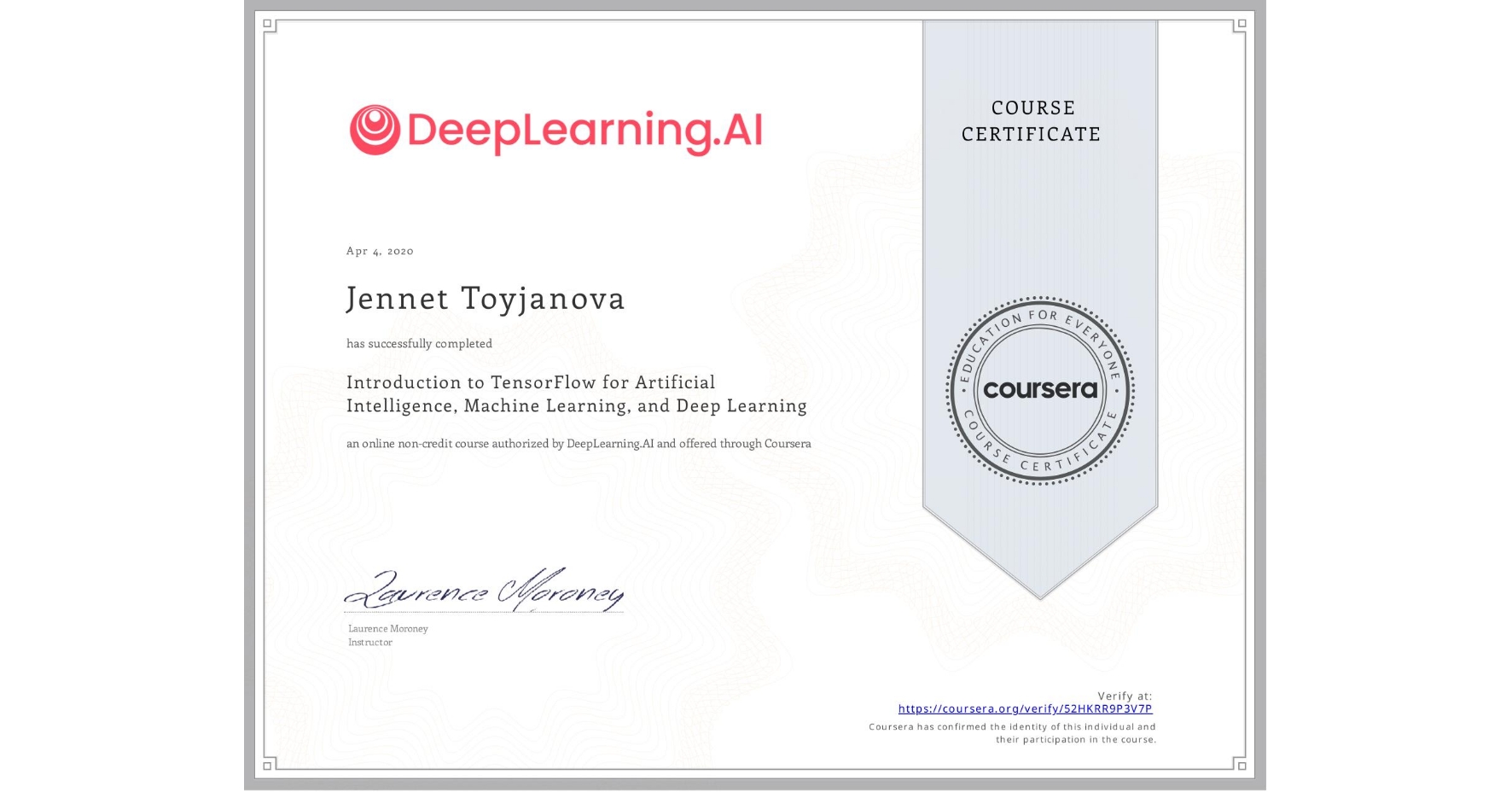 View certificate for Jennet Toyjanova, Introduction to TensorFlow for Artificial Intelligence, Machine Learning, and Deep Learning, an online non-credit course authorized by DeepLearning.AI and offered through Coursera