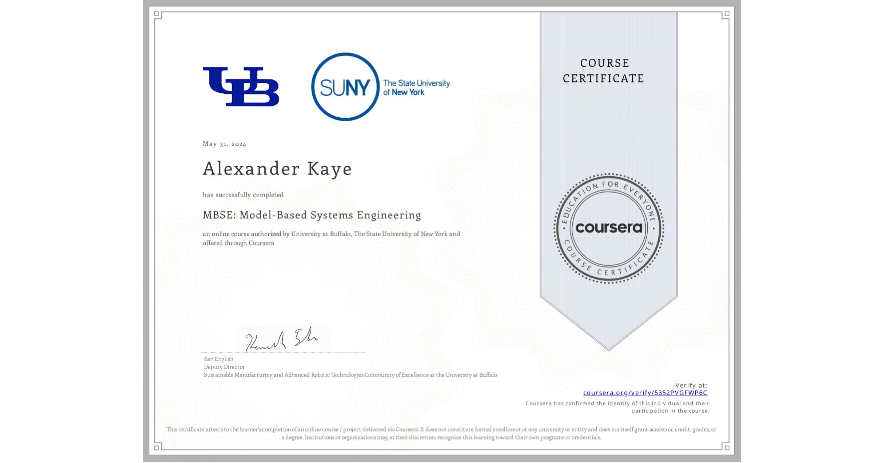 View certificate for Alexander Kaye, MBSE: Model-Based Systems Engineering , an online non-credit course authorized by University at Buffalo & The State University of New York and offered through Coursera