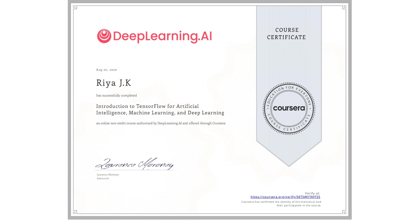 View certificate for Riya J.K, Introduction to TensorFlow for Artificial Intelligence, Machine Learning, and Deep Learning, an online non-credit course authorized by DeepLearning.AI and offered through Coursera
