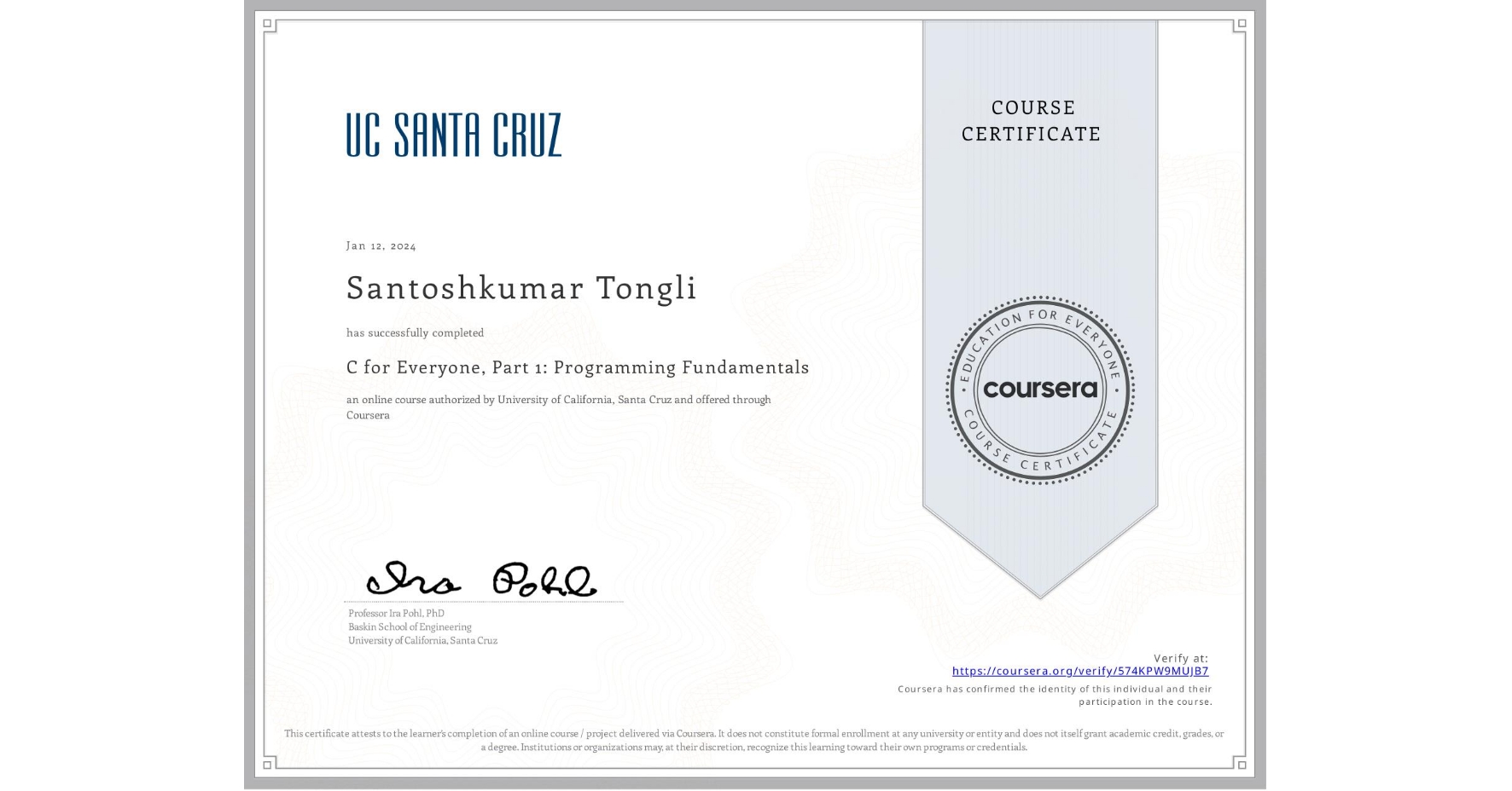 View certificate for Santoshkumar Tongli, C for Everyone, Part 1: Programming Fundamentals, an online non-credit course authorized by University of California, Santa Cruz and offered through Coursera