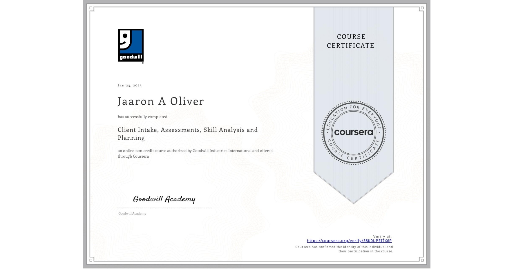 View certificate for Jaaron A Oliver, Client Intake, Assessments, Skill Analysis and Planning, an online non-credit course authorized by Goodwill Industries International and offered through Coursera