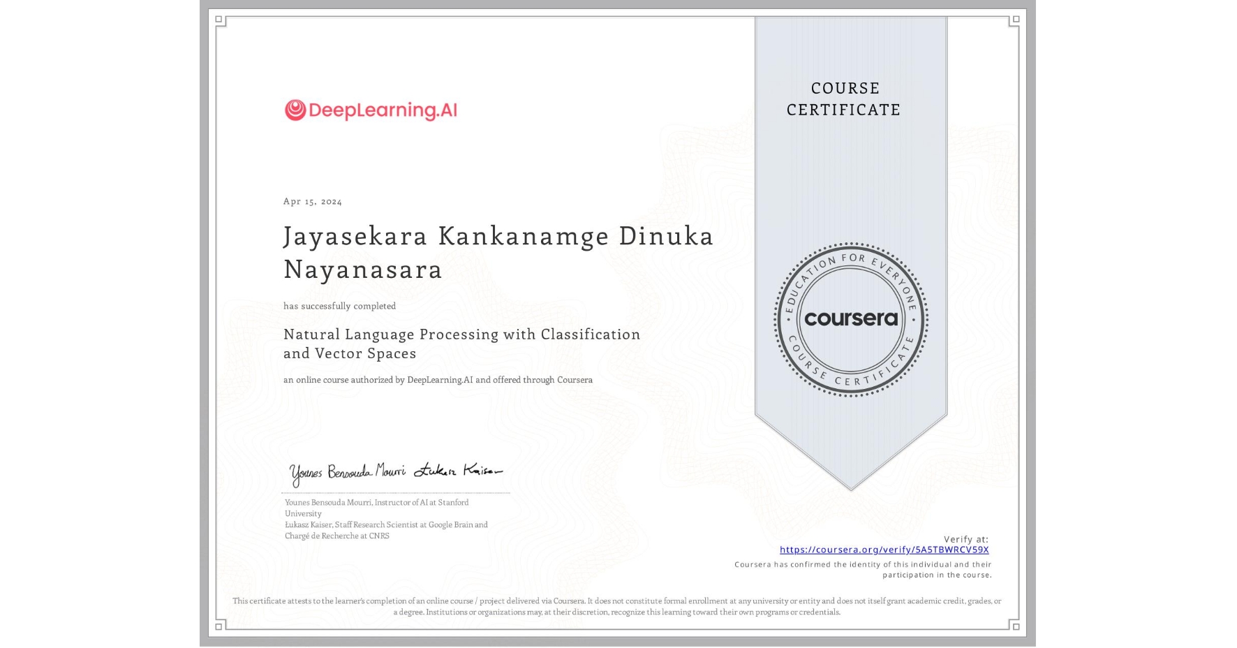 View certificate for Jayasekara Kankanamge Dinuka Nayanasara, Natural Language Processing with Classification and Vector Spaces, an online non-credit course authorized by DeepLearning.AI and offered through Coursera