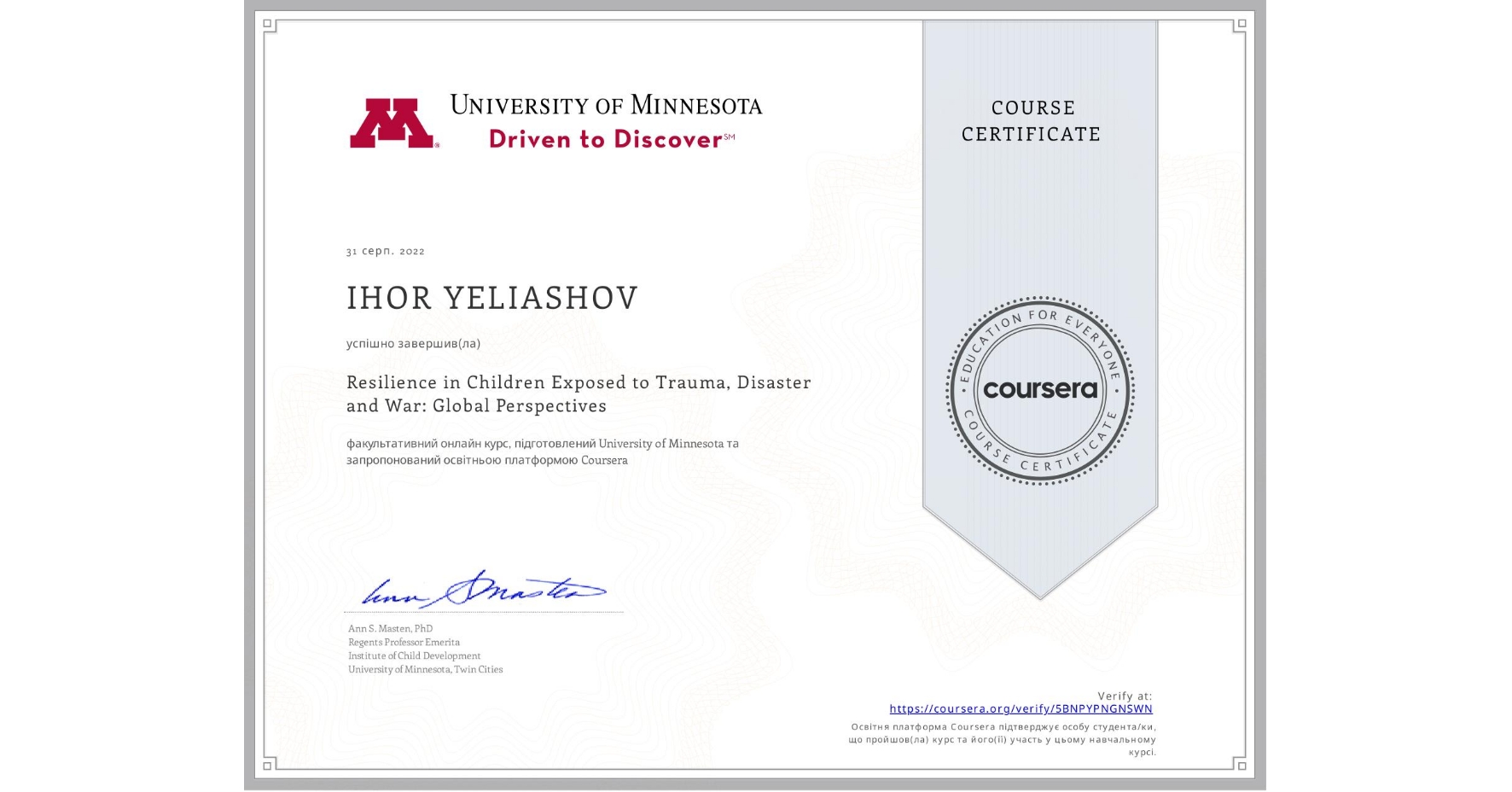 View certificate for IHOR YELIASHOV, Resilience in Children Exposed to Trauma, Disaster and War: Global Perspectives, an online non-credit course authorized by University of Minnesota and offered through Coursera