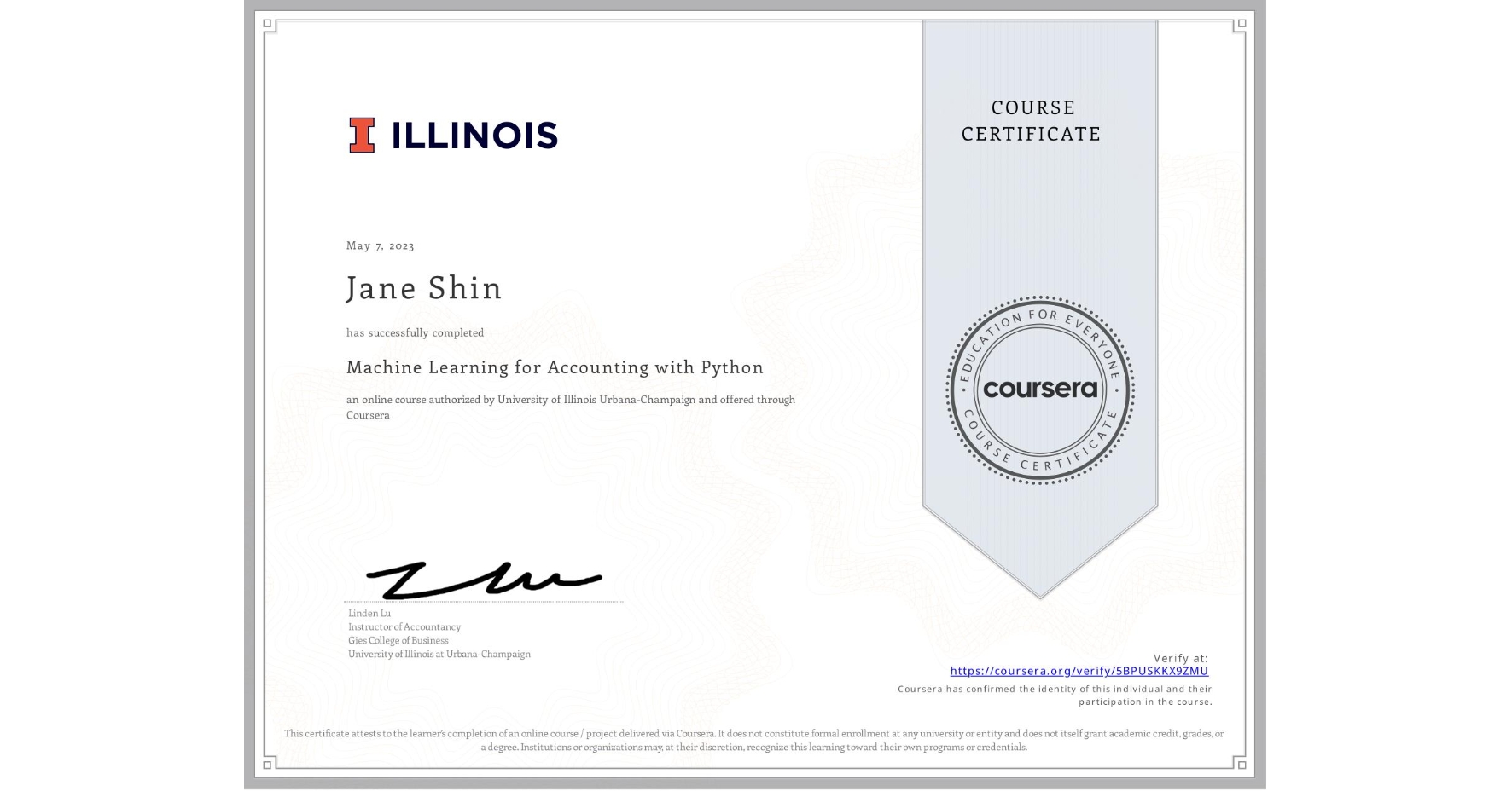 View certificate for Jane Shin, Machine Learning for Accounting with Python, an online non-credit course authorized by University of Illinois Urbana-Champaign and offered through Coursera