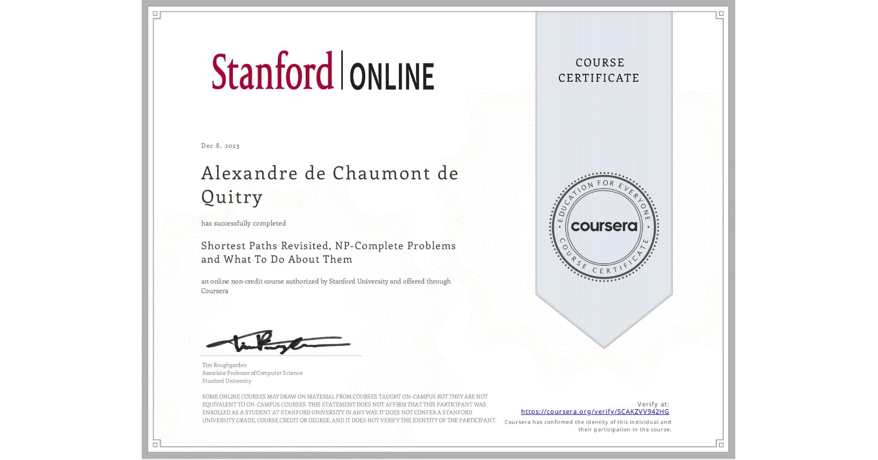 View certificate for Alexandre de Chaumont de Quitry, Shortest Paths Revisited, NP-Complete Problems and What To Do About Them, an online non-credit course authorized by Stanford University and offered through Coursera