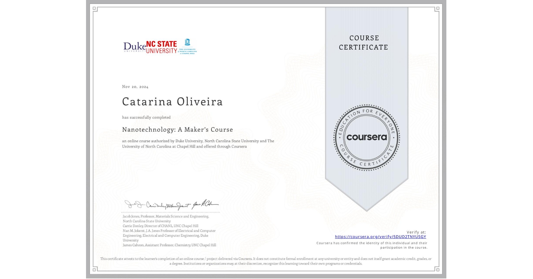 View certificate for Catarina Oliveira, Nanotechnology: A Maker’s Course, an online non-credit course authorized by Duke University, North Carolina State University & The University of North Carolina at Chapel Hill and offered through Coursera