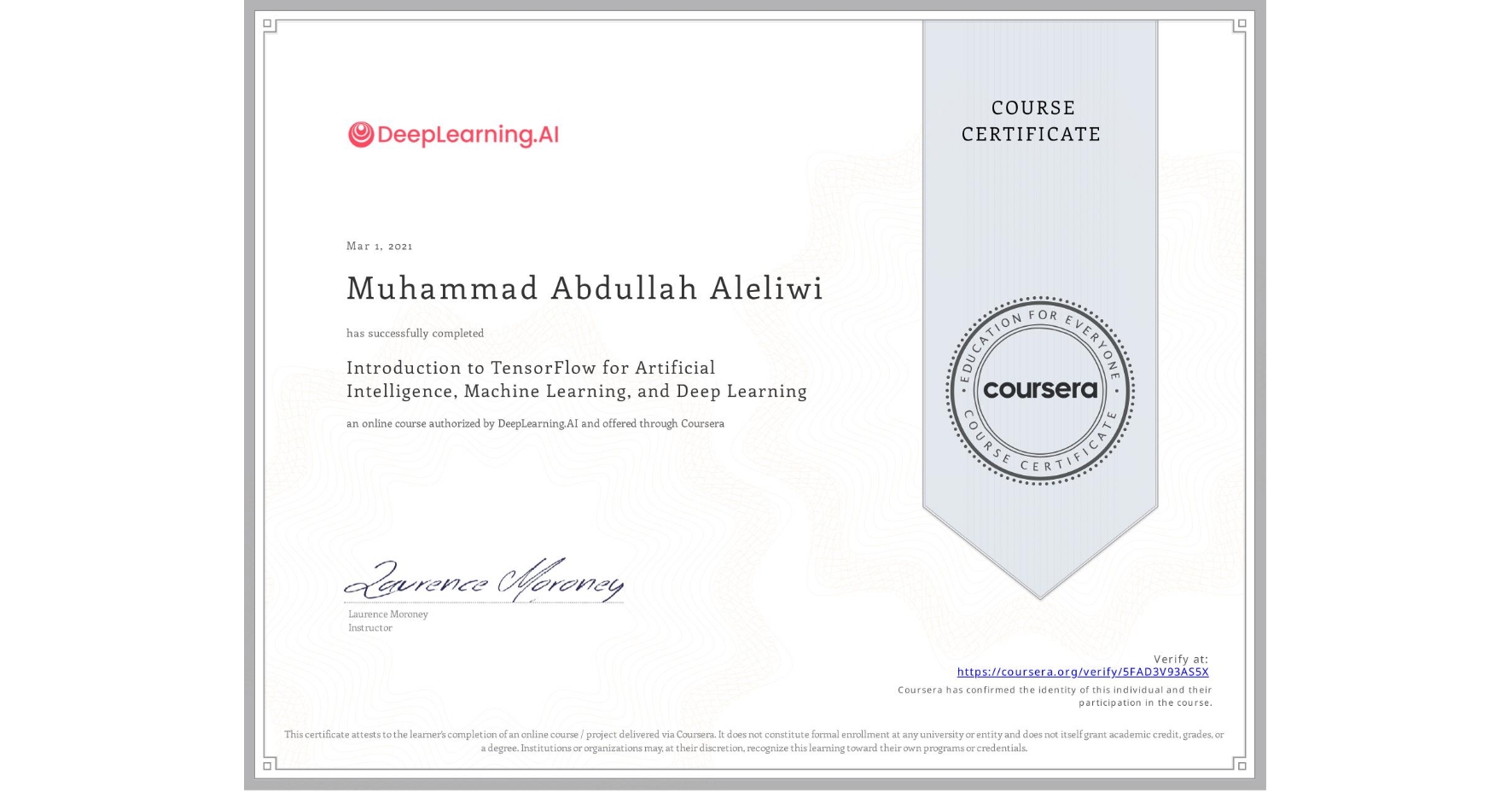 View certificate for Muhammad Abdullah Aleliwi , Introduction to TensorFlow for Artificial Intelligence, Machine Learning, and Deep Learning, an online non-credit course authorized by DeepLearning.AI and offered through Coursera