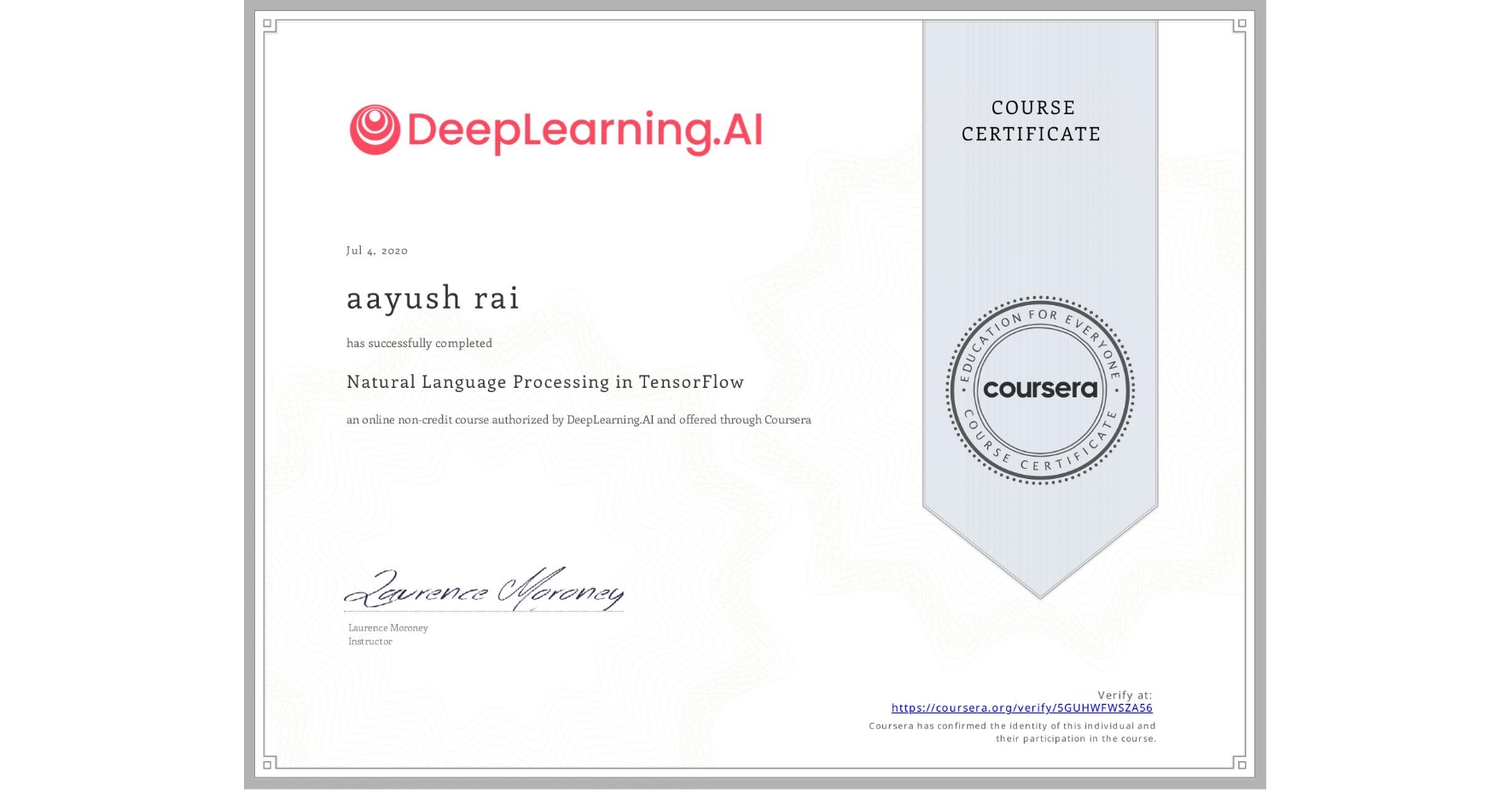 View certificate for aayush rai, Natural Language Processing in TensorFlow, an online non-credit course authorized by DeepLearning.AI and offered through Coursera