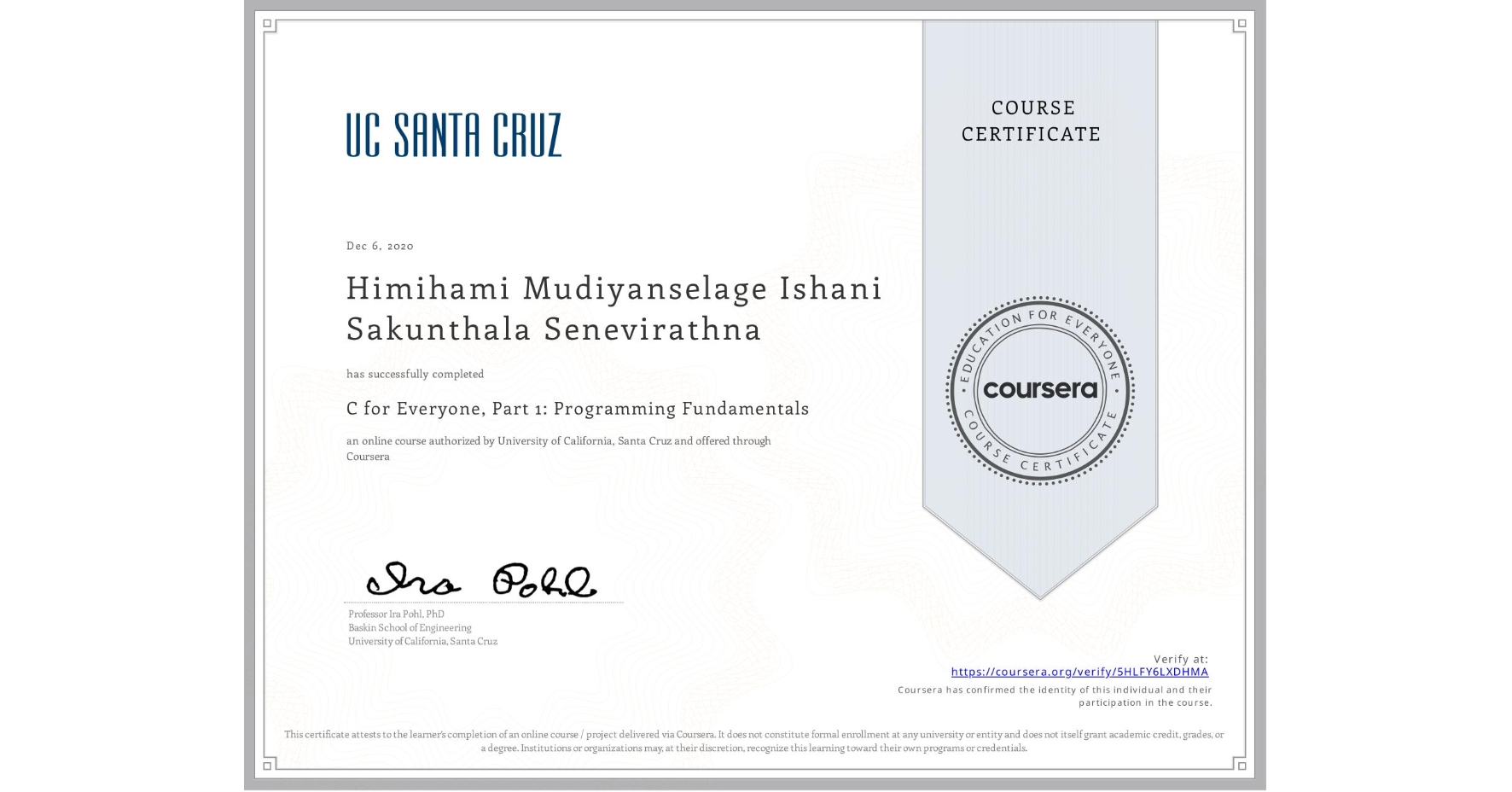 View certificate for Himihami Mudiyanselage Ishani Sakunthala Senevirathna, C for Everyone, Part 1: Programming Fundamentals, an online non-credit course authorized by University of California, Santa Cruz and offered through Coursera