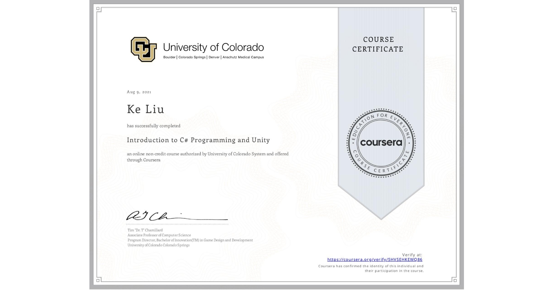 View certificate for Ke Liu, Introduction to C# Programming and Unity, an online non-credit course authorized by University of Colorado System and offered through Coursera