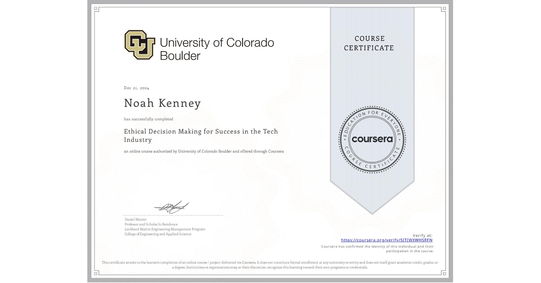 View certificate for Noah Kenney, Ethical Decision Making for Success in the Tech Industry, an online non-credit course authorized by University of Colorado Boulder and offered through Coursera