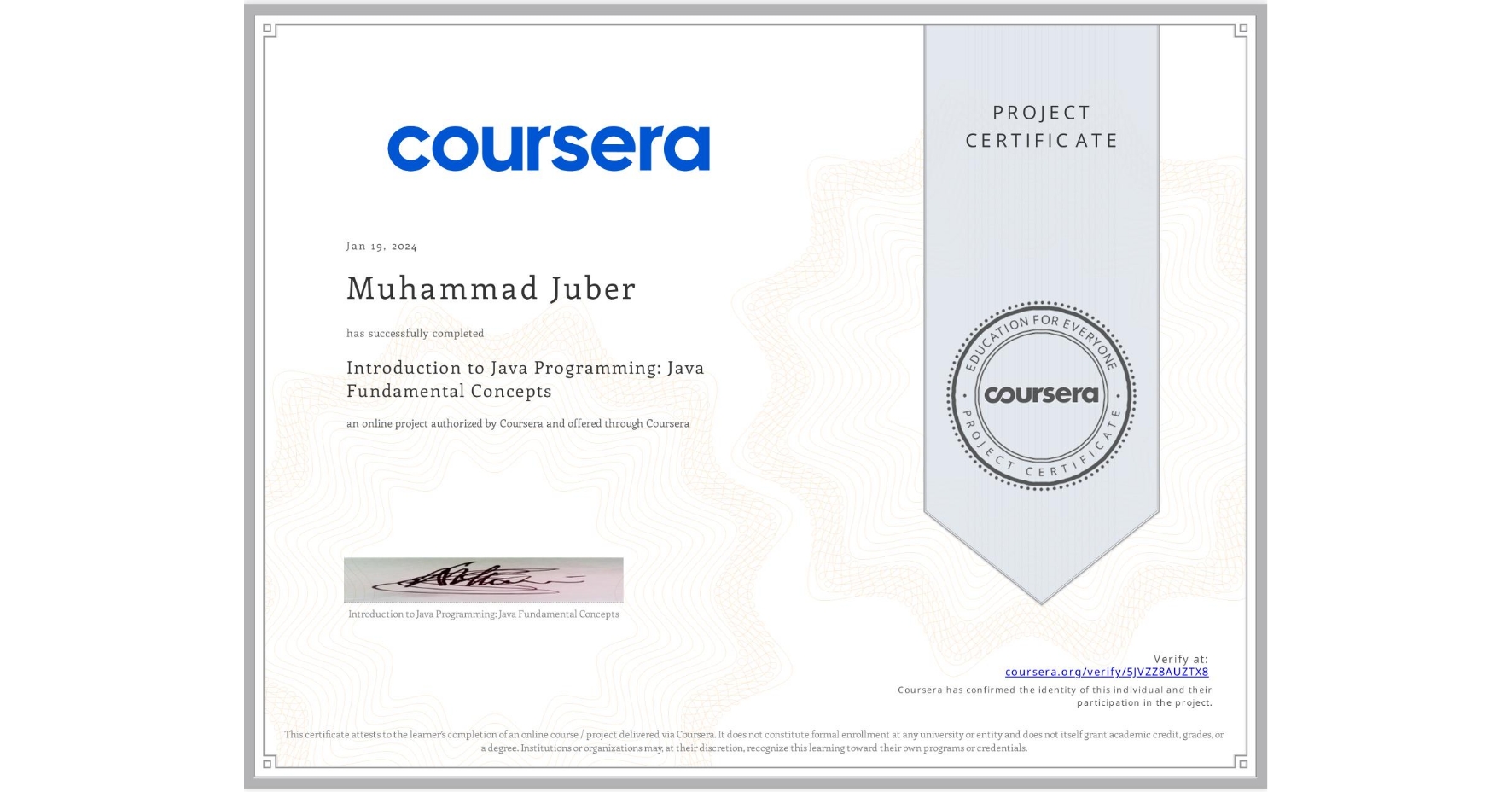 View certificate for Muhammad Juber, Introduction to Java Programming: Java Fundamental Concepts, an online non-credit course authorized by Coursera and offered through Coursera