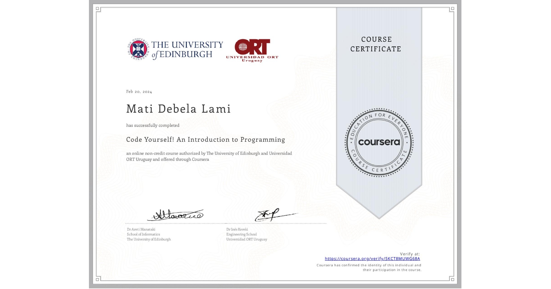 View certificate for Mati Debela  Lami, Code Yourself! An Introduction to Programming, an online non-credit course authorized by The University of Edinburgh & Universidad ORT Uruguay and offered through Coursera