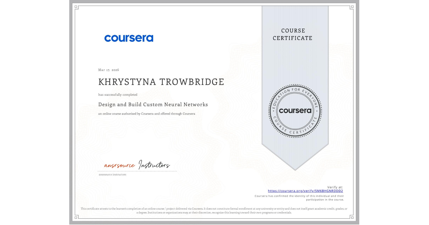 View certificate for KHRYSTYNA TROWBRIDGE, Design and Build Custom Neural Networks, an online non-credit course authorized by Coursera and offered through Coursera