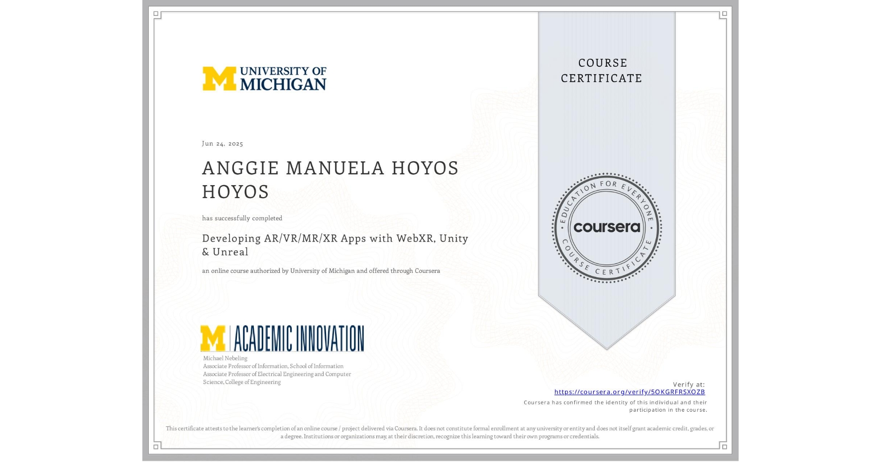 View certificate for ANGGIE MANUELA HOYOS HOYOS, Developing AR/VR/MR/XR Apps with WebXR, Unity & Unreal, an online non-credit course authorized by University of Michigan and offered through Coursera
