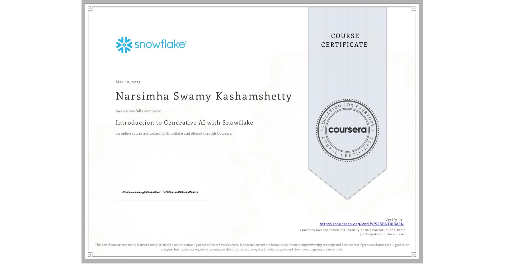 View certificate for Narsimha Swamy Kashamshetty, Introduction to Generative AI with Snowflake, an online non-credit course authorized by Snowflake and offered through Coursera