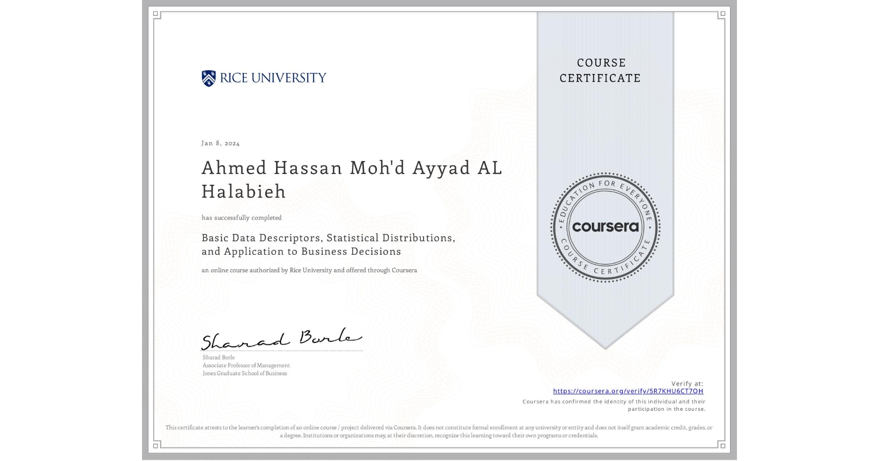 View certificate for Ahmed Hassan Moh'd Ayyad AL Halabieh, Basic Data Descriptors, Statistical Distributions, and Application to Business Decisions, an online non-credit course authorized by Rice University and offered through Coursera