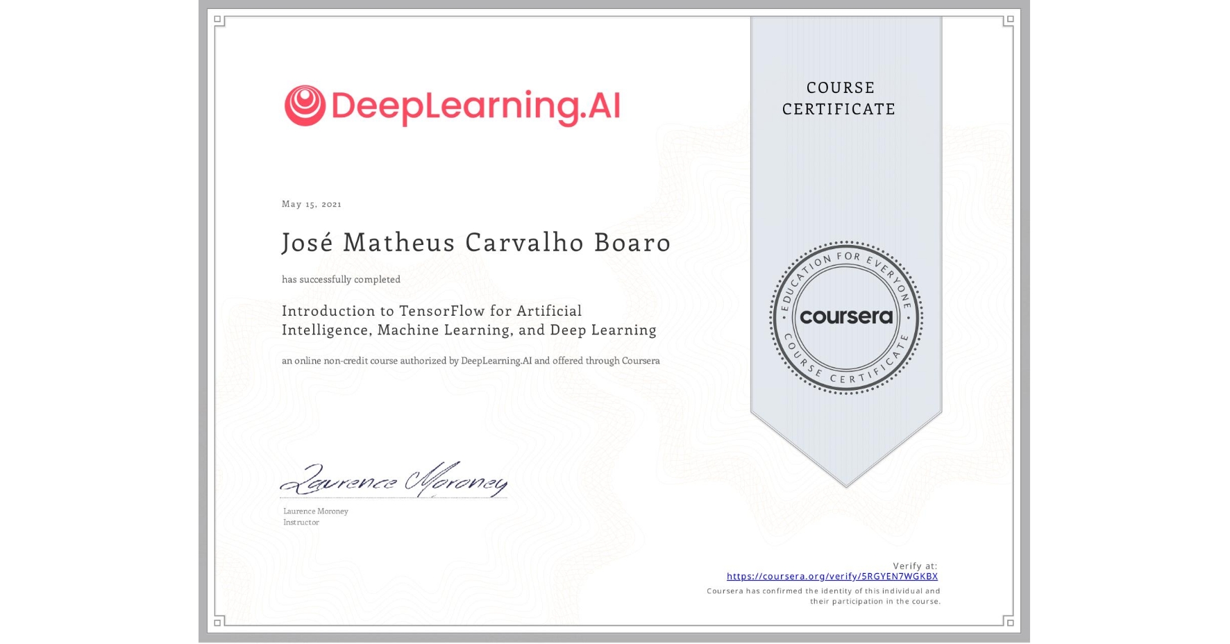 View certificate for José Matheus Carvalho Boaro, Introduction to TensorFlow for Artificial Intelligence, Machine Learning, and Deep Learning, an online non-credit course authorized by DeepLearning.AI and offered through Coursera