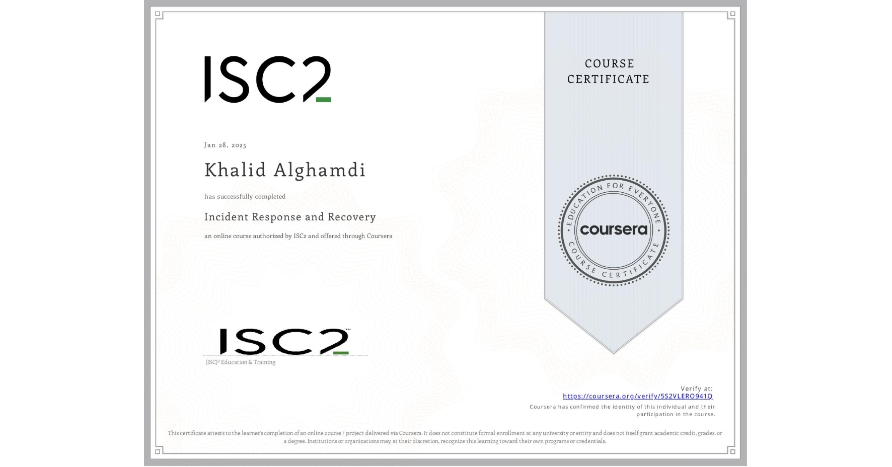 View certificate for Khalid Alghamdi, Incident Response and Recovery, an online non-credit course authorized by ISC2 and offered through Coursera