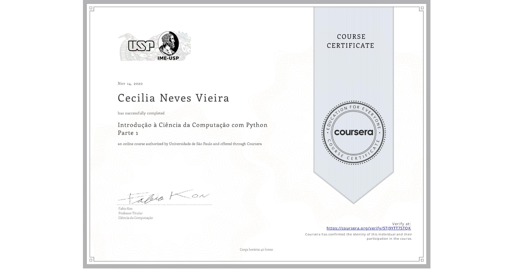View certificate for Cecilia Neves Vieira, Introdução à Ciência da Computação com Python Parte 1, an online non-credit course authorized by Universidade de São Paulo and offered through Coursera