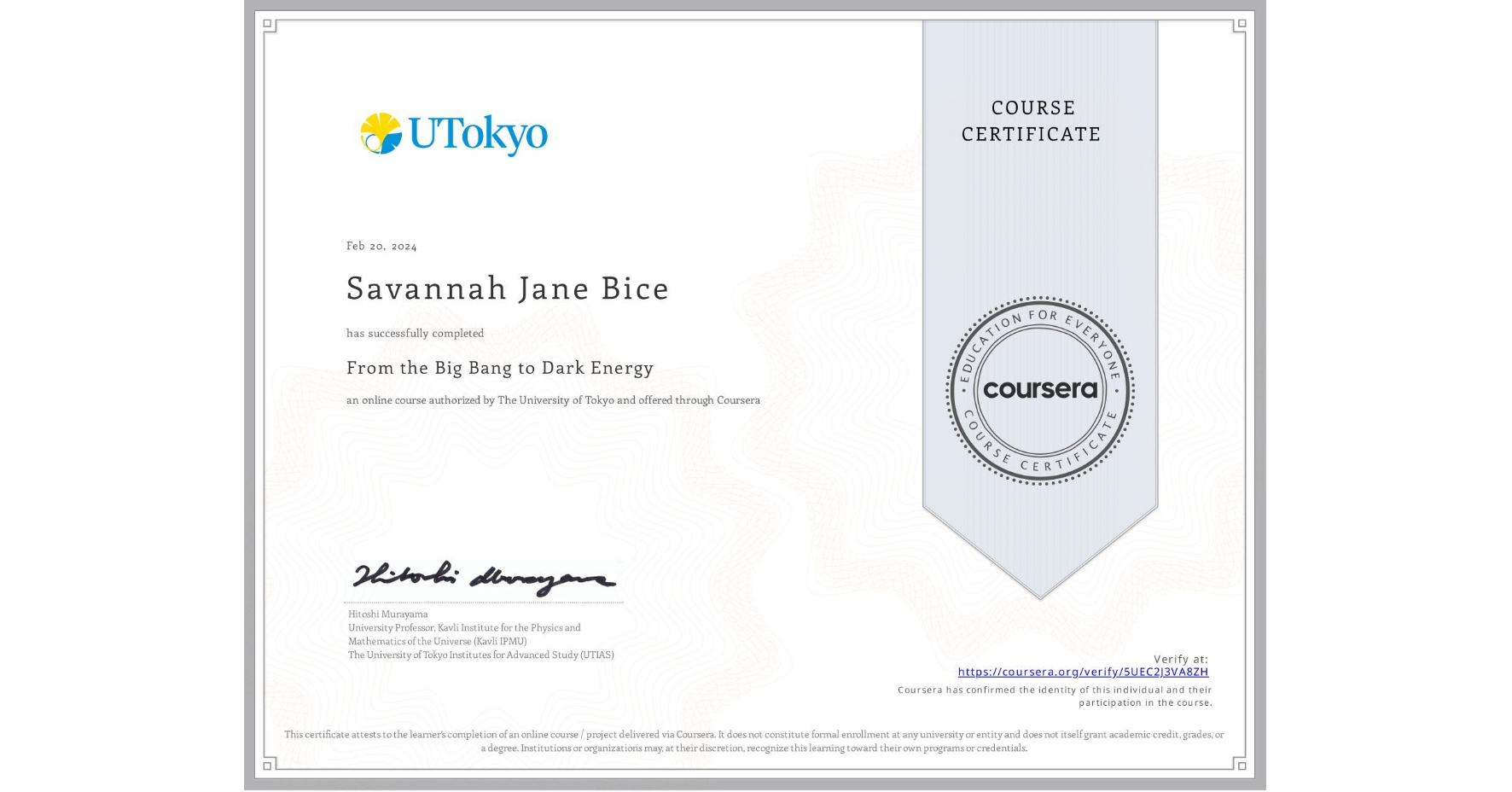 View certificate for Savannah Jane Bice, From the Big Bang to Dark Energy, an online non-credit course authorized by The University of Tokyo and offered through Coursera