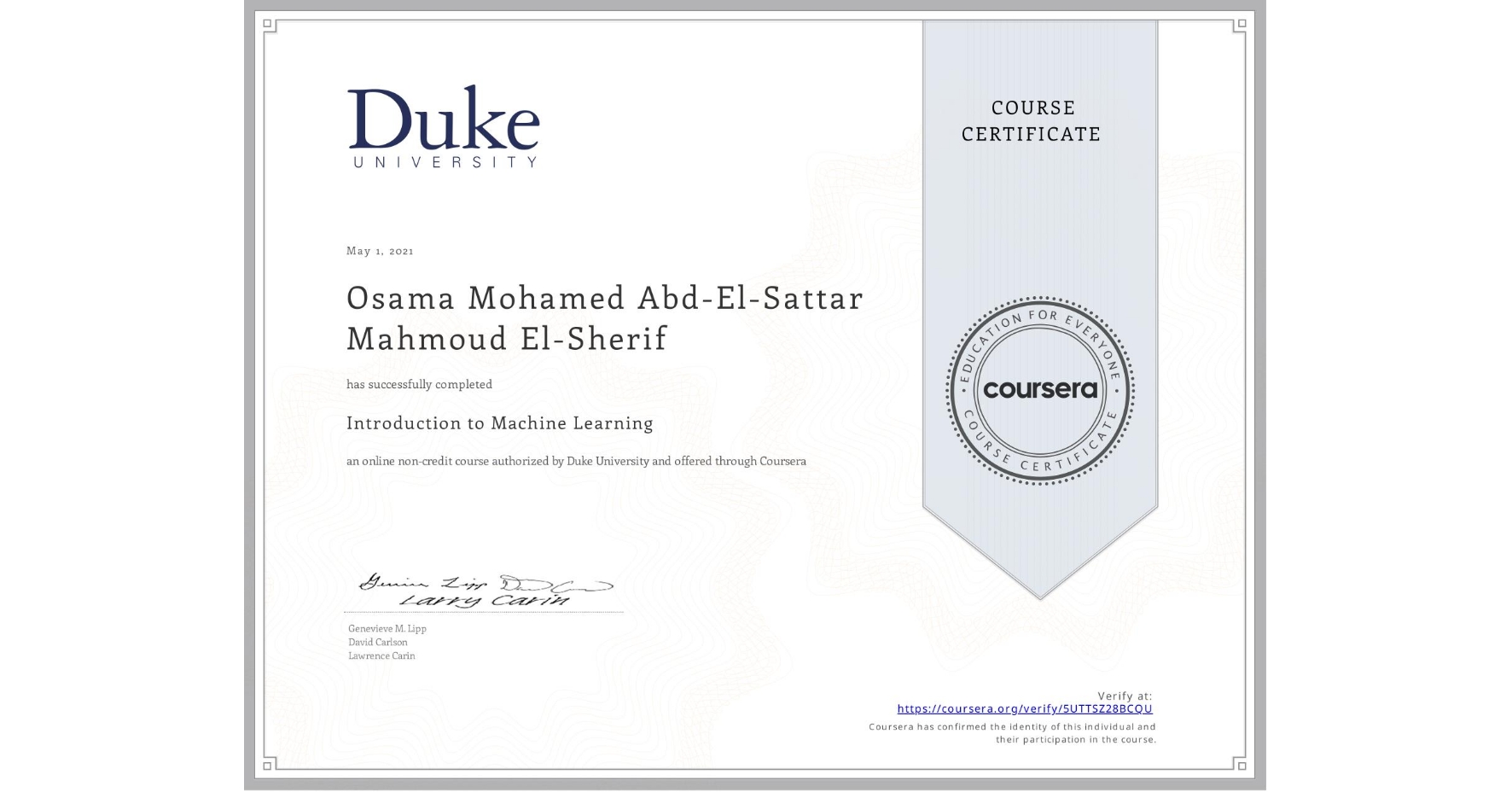 View certificate for Osama Mohamed Abd-El-Sattar Mahmoud El-Sherif , Introduction to Machine Learning, an online non-credit course authorized by Duke University and offered through Coursera