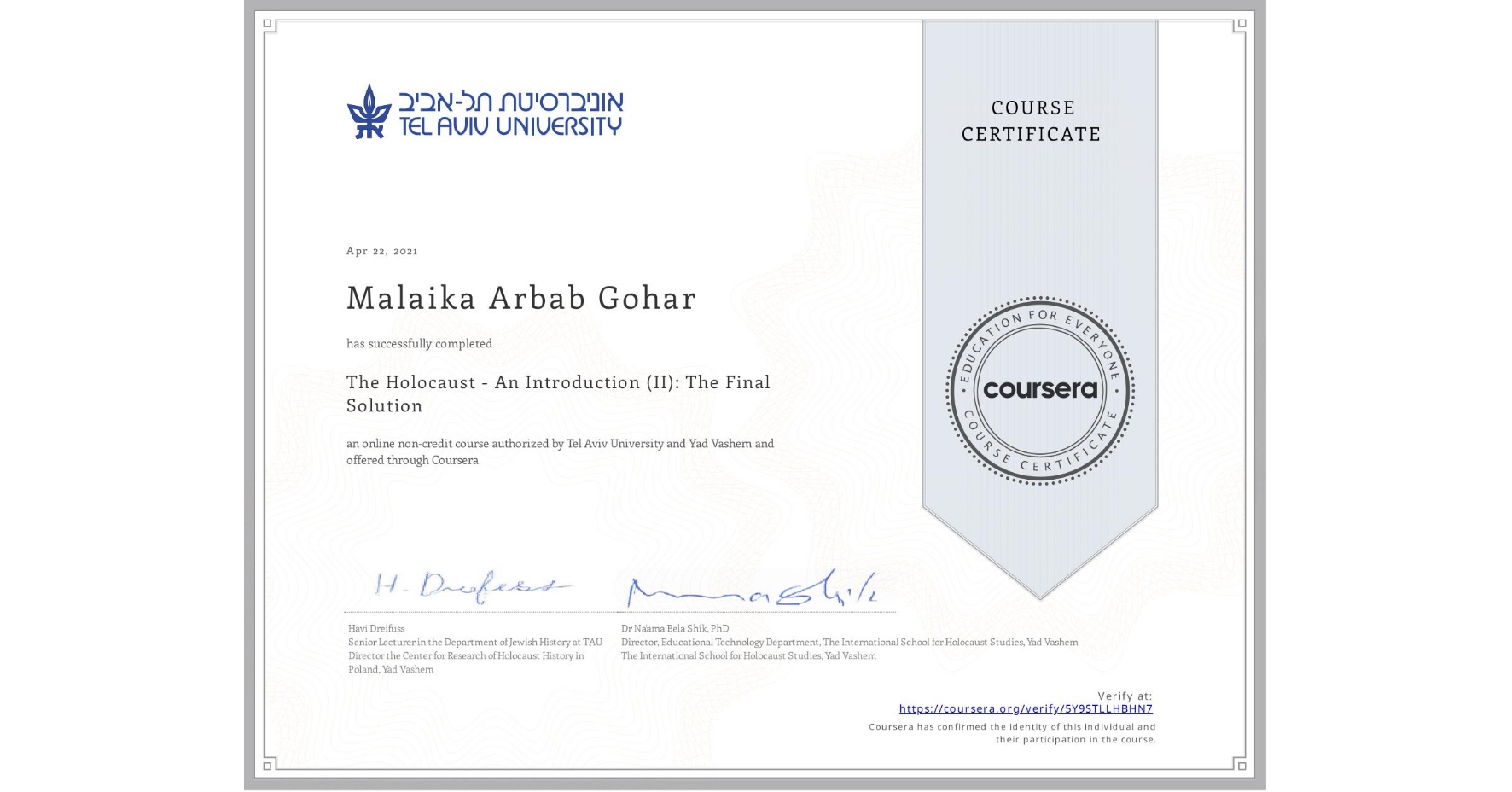 View certificate for Malaika Arbab Gohar, The Holocaust - An Introduction (II): The Final Solution, an online non-credit course authorized by Tel Aviv University & Yad Vashem  and offered through Coursera