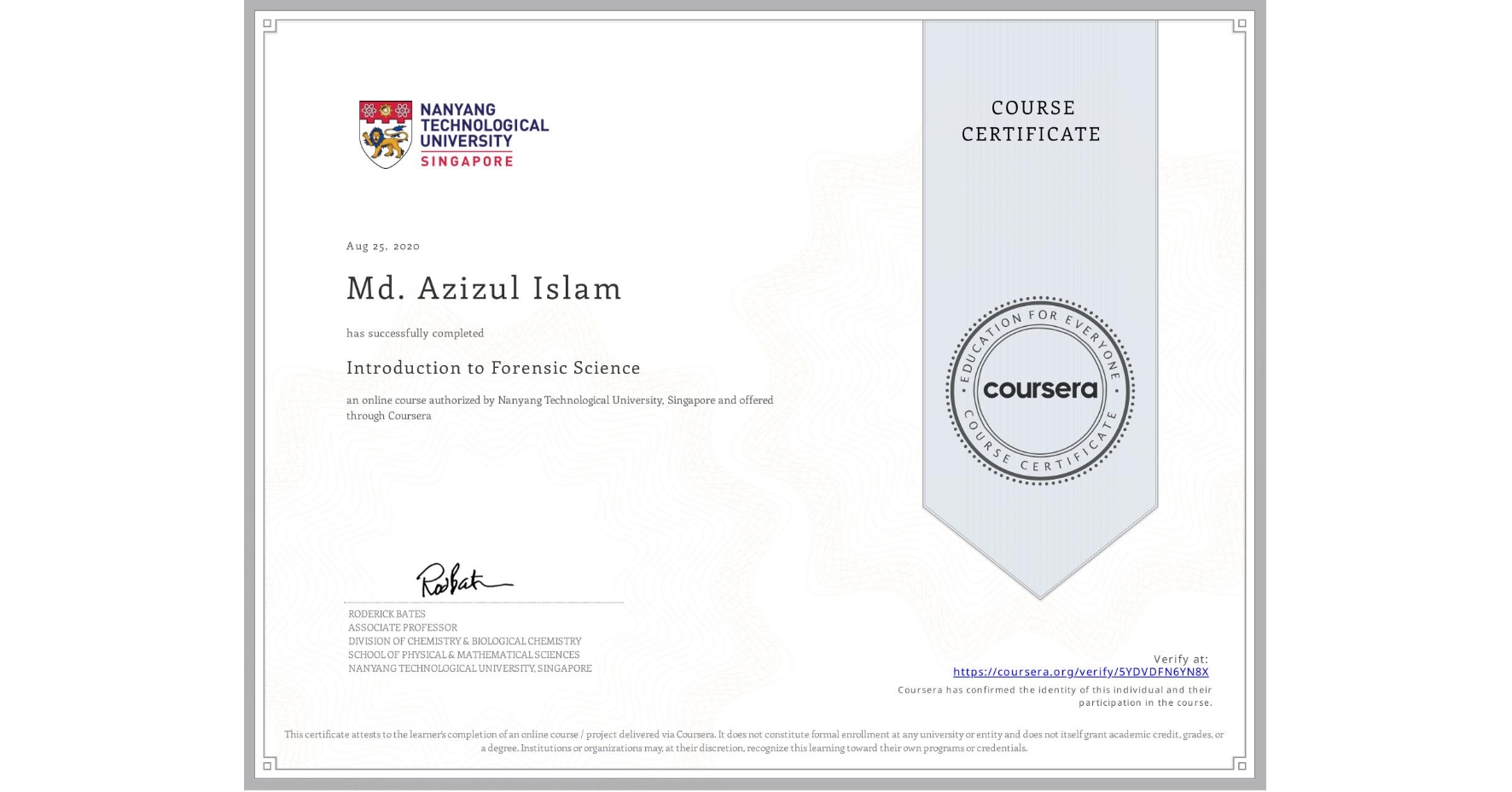 View certificate for Md. Azizul Islam , Introduction to Forensic Science, an online non-credit course authorized by Nanyang Technological University, Singapore and offered through Coursera