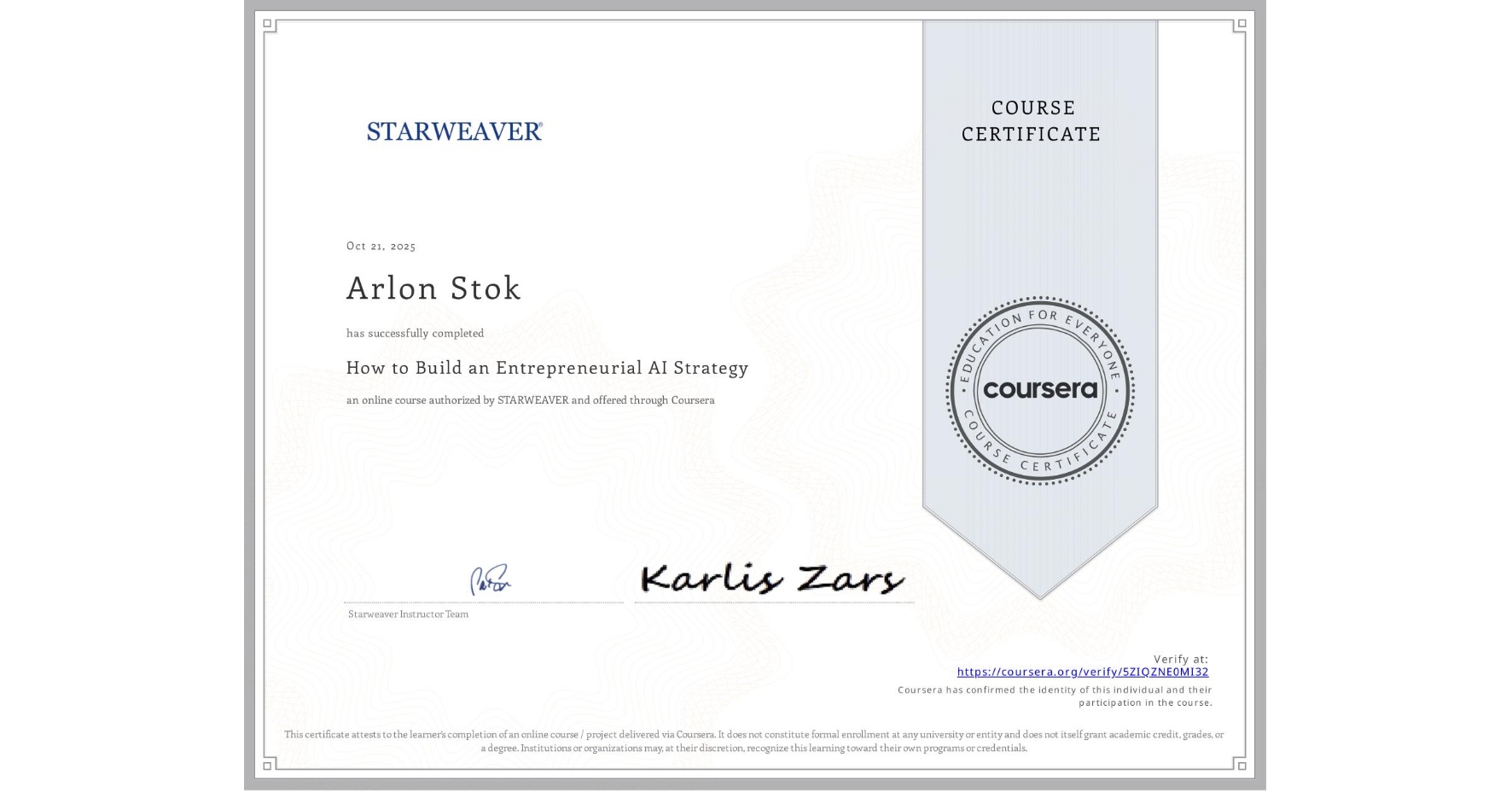 View certificate for Arlon Stok, How to Build an Entrepreneurial AI Strategy , an online non-credit course authorized by STARWEAVER and offered through Coursera
