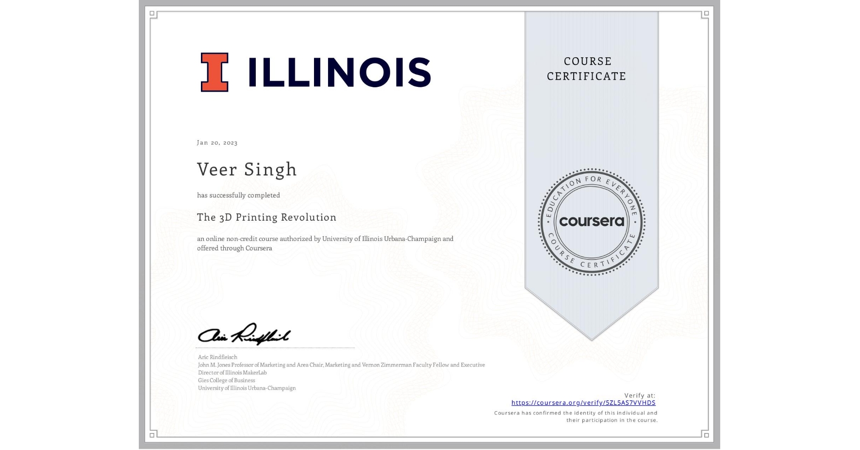 View certificate for Veer Singh, The 3D Printing Revolution, an online non-credit course authorized by University of Illinois Urbana-Champaign and offered through Coursera