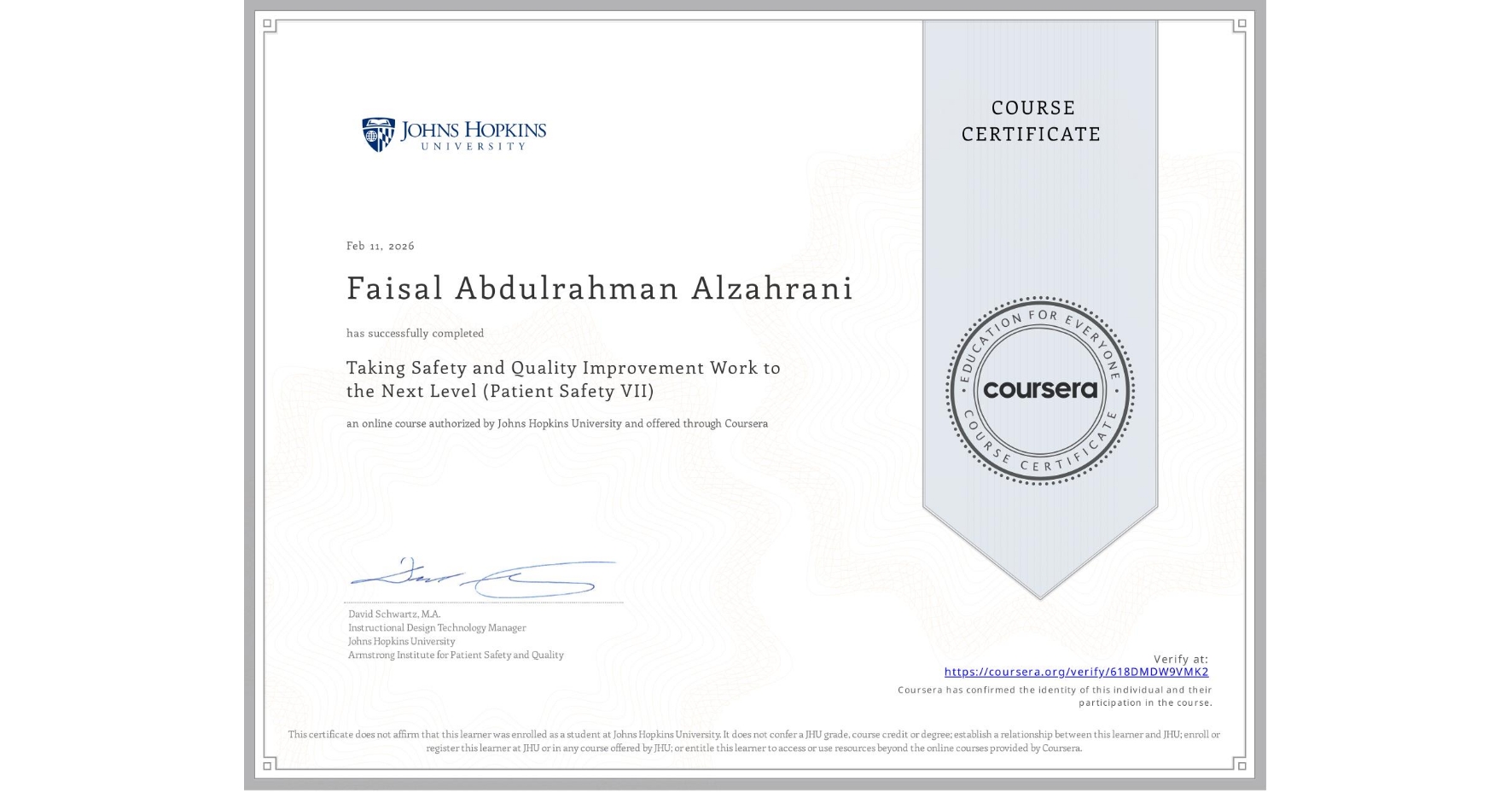 View certificate for Faisal Abdulrahman Alzahrani, Taking Safety and Quality Improvement Work to the Next Level (Patient Safety VII), an online non-credit course authorized by Johns Hopkins University and offered through Coursera