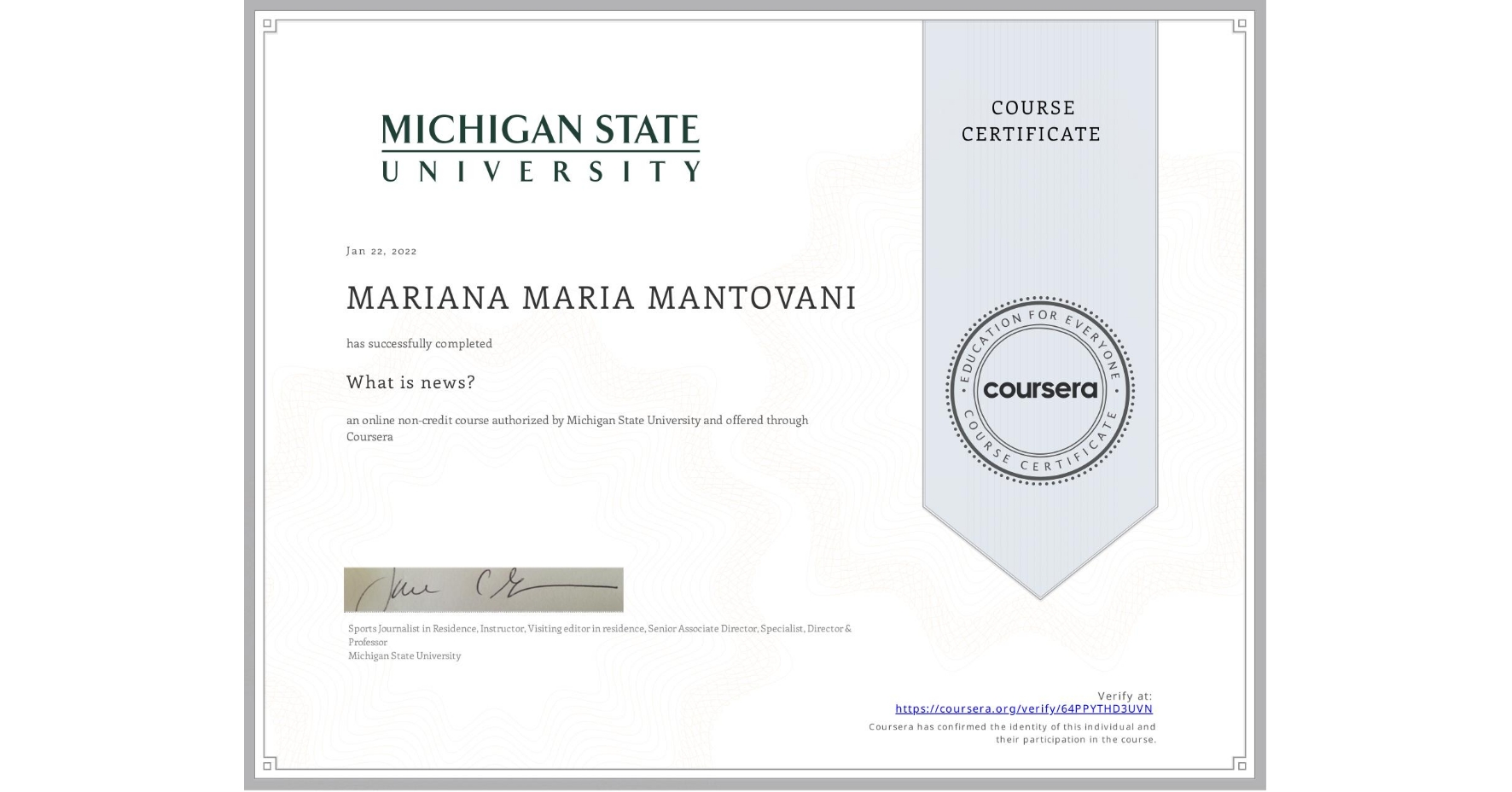 View certificate for MARIANA MARIA MANTOVANI, What is news? , an online non-credit course authorized by Michigan State University and offered through Coursera