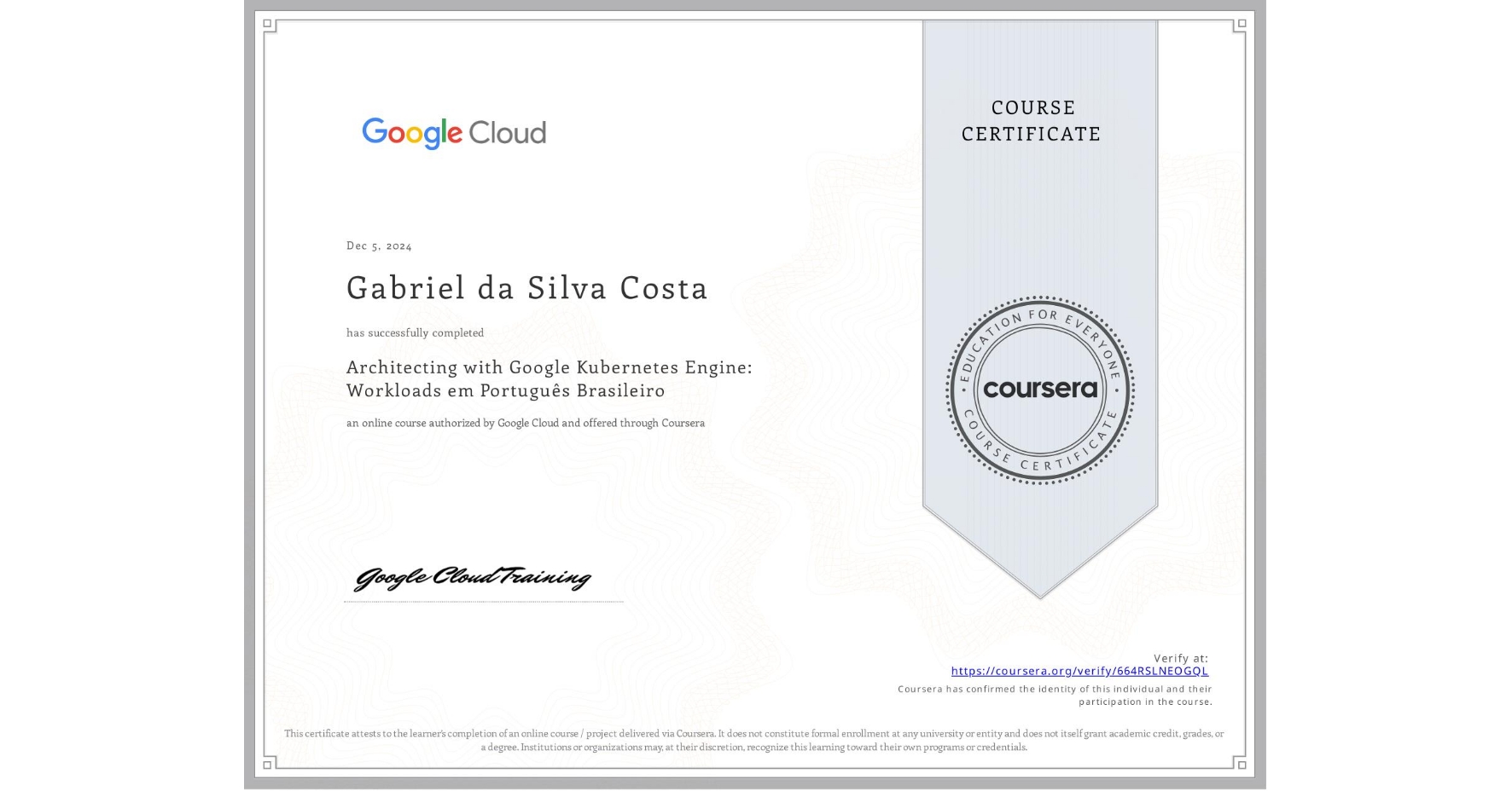 View certificate for Gabriel da Silva Costa, Architecting with Google Kubernetes Engine: Workloads em Português Brasileiro, an online non-credit course authorized by Google Cloud and offered through Coursera