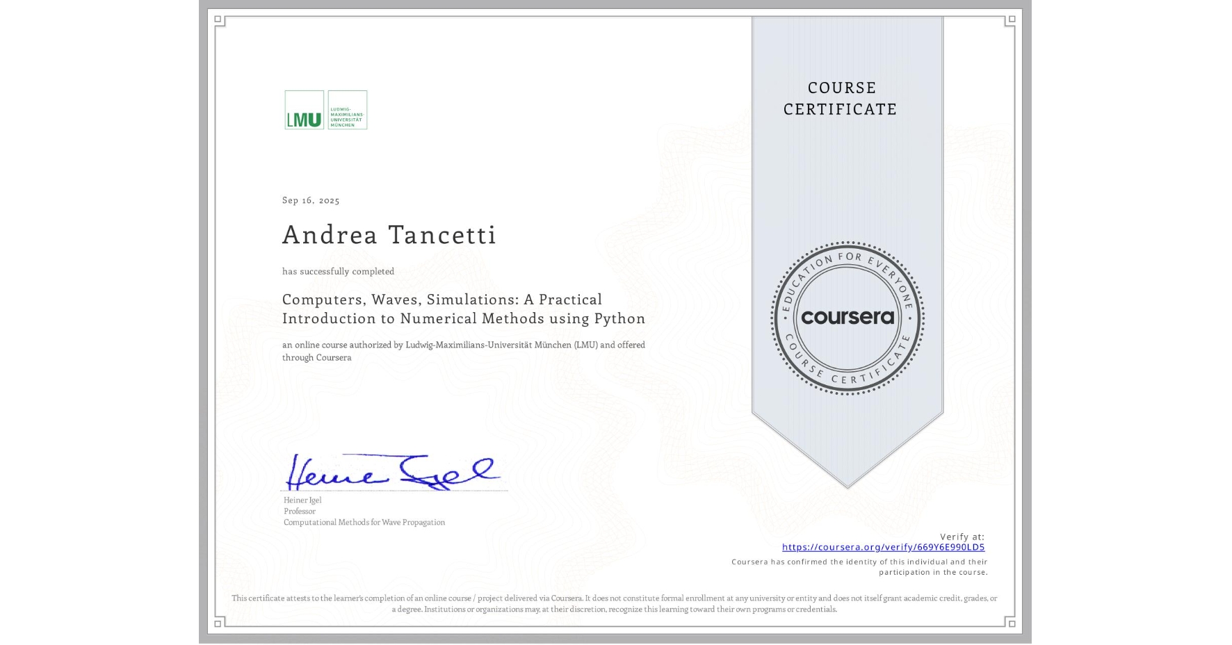View certificate for Andrea Tancetti, Computers, Waves, Simulations: A Practical Introduction to Numerical Methods using Python, an online non-credit course authorized by Ludwig-Maximilians-Universität München (LMU) and offered through Coursera