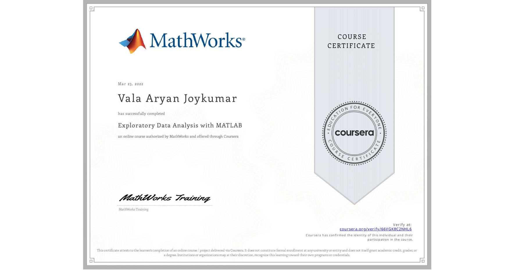 View certificate for Vala Aryan  Joykumar, Exploratory Data Analysis with MATLAB, an online non-credit course authorized by MathWorks and offered through Coursera