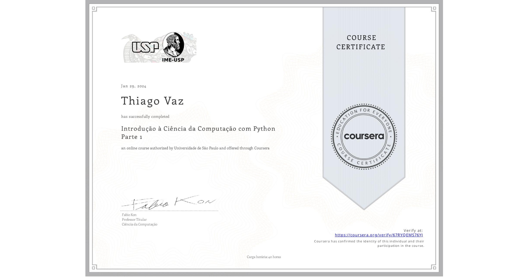 View certificate for Thiago Vaz, Introdução à Ciência da Computação com Python Parte 1, an online non-credit course authorized by Universidade de São Paulo and offered through Coursera