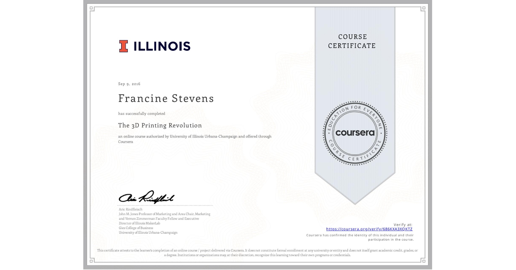 View certificate for Francine Stevens, The 3D Printing Revolution, an online non-credit course authorized by University of Illinois Urbana-Champaign and offered through Coursera