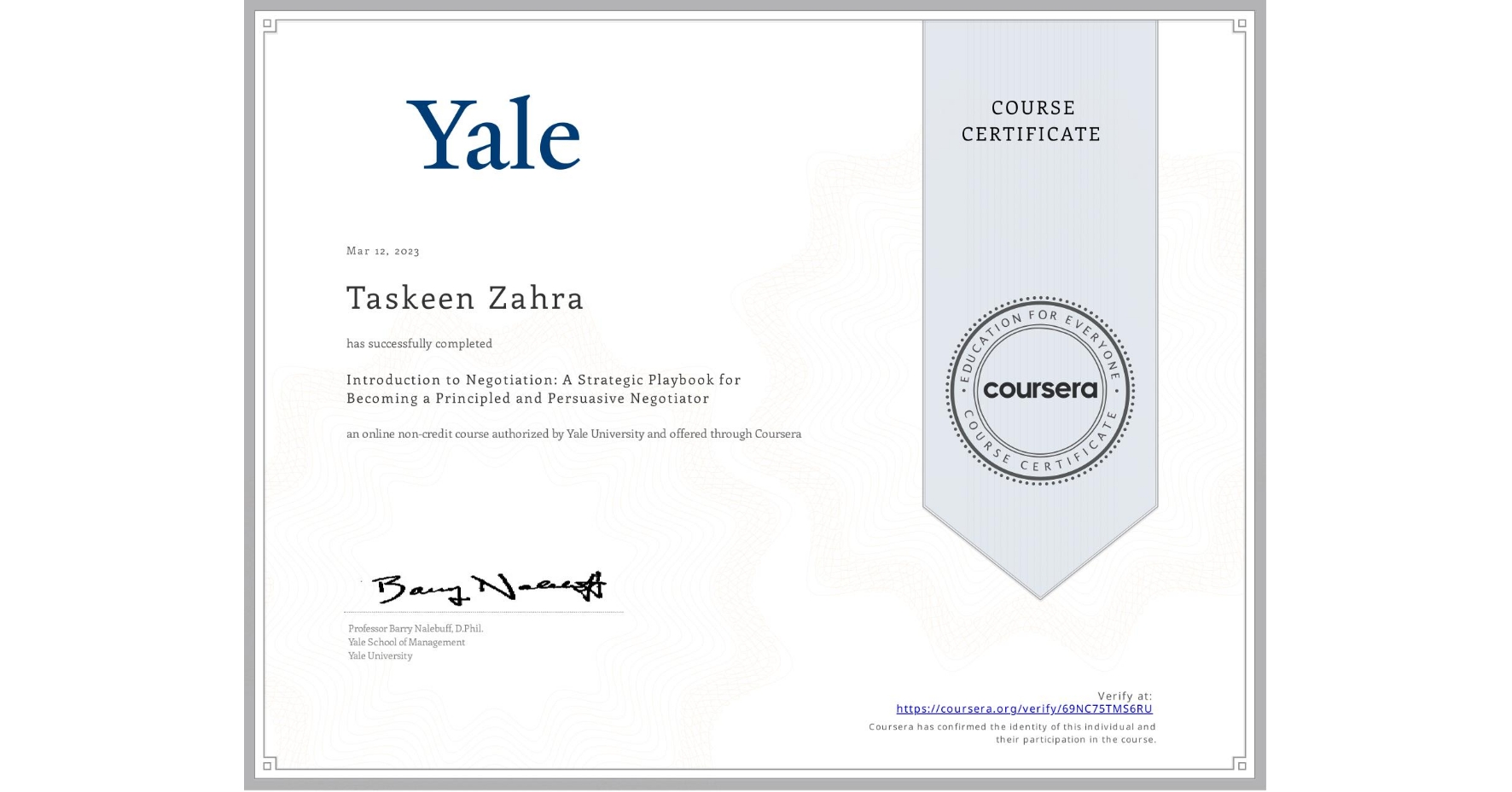 View certificate for Taskeen Zahra , Introduction to Negotiation: A Strategic Playbook for Becoming a Principled and Persuasive Negotiator, an online non-credit course authorized by Yale University and offered through Coursera