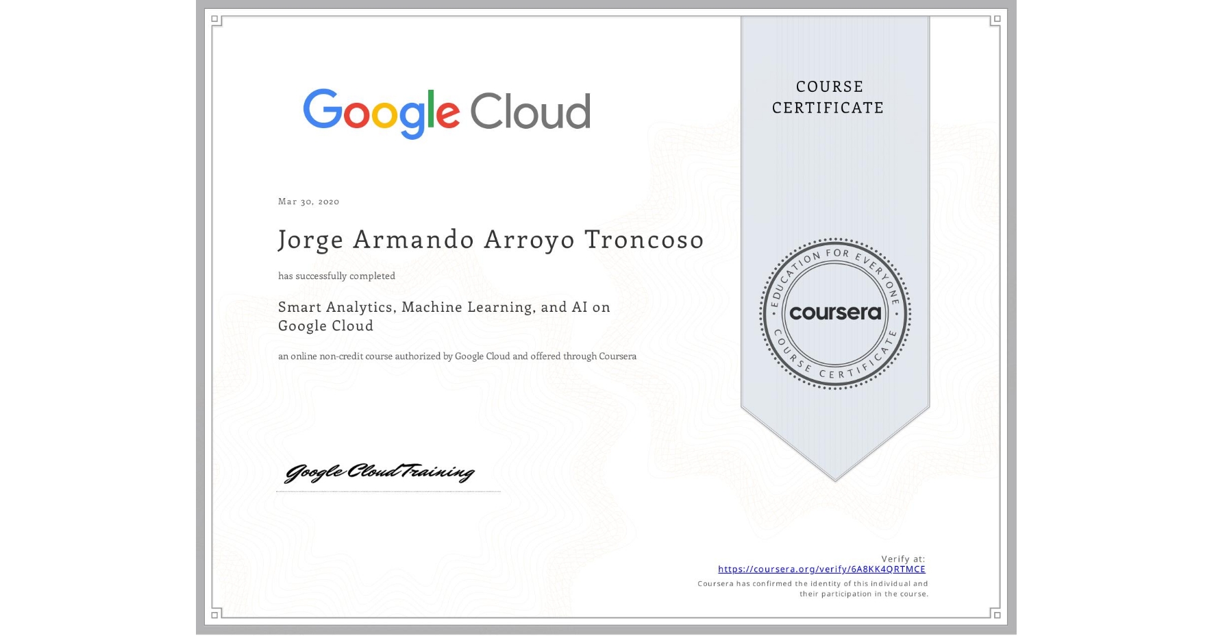 View certificate for Jorge Armando Arroyo Troncoso, Smart Analytics, Machine Learning, and AI on Google Cloud, an online non-credit course authorized by Google Cloud and offered through Coursera