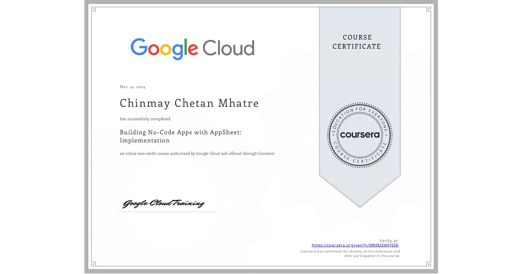 View certificate for Chinmay Chetan Mhatre, Building No-Code Apps with AppSheet: Implementation, an online non-credit course authorized by Google Cloud and offered through Coursera